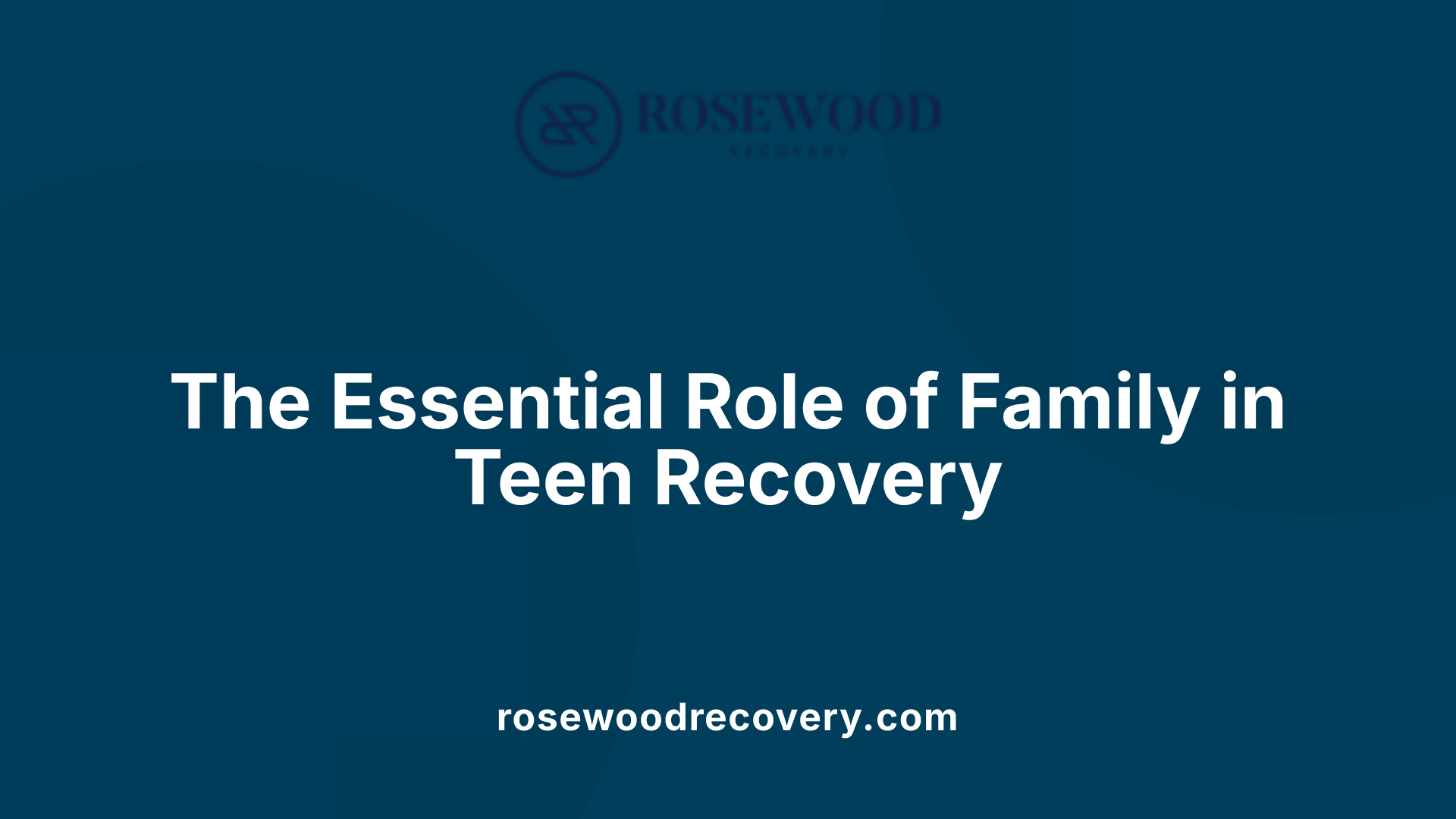 The Essential Role of Family in Teen Recovery