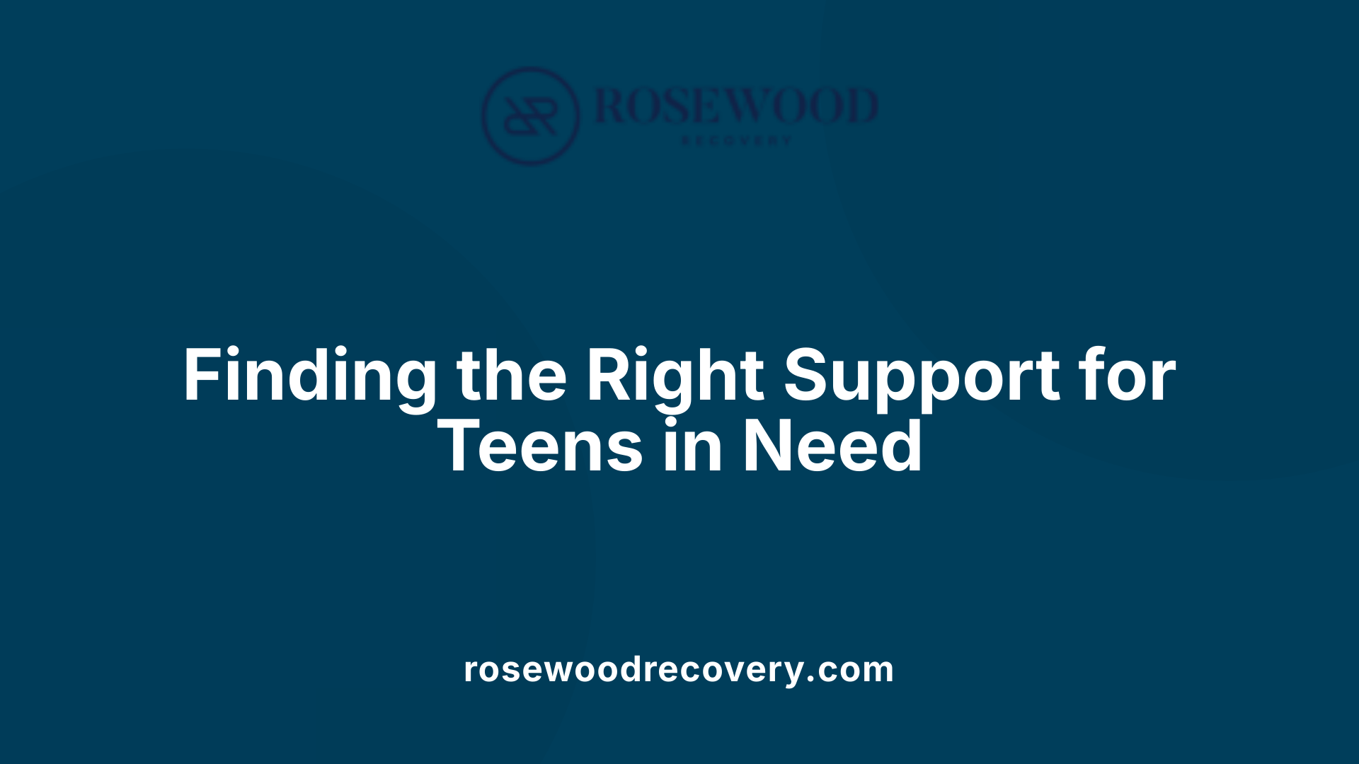 Finding the Right Support for Teens in Need