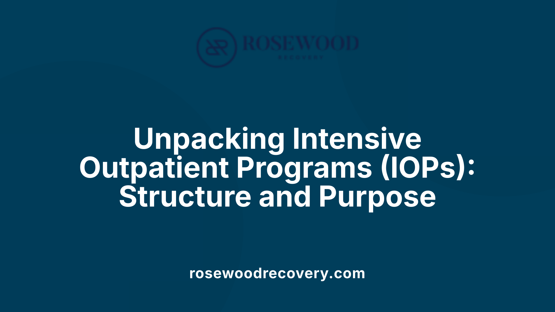 Unpacking Intensive Outpatient Programs (IOPs): Structure and Purpose