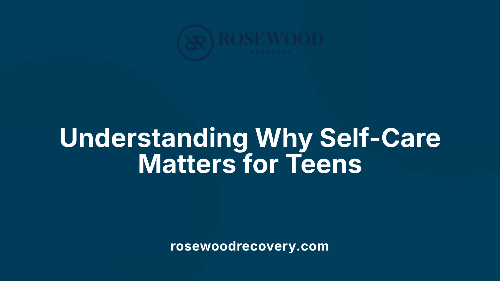 Understanding Why Self-Care Matters for Teens