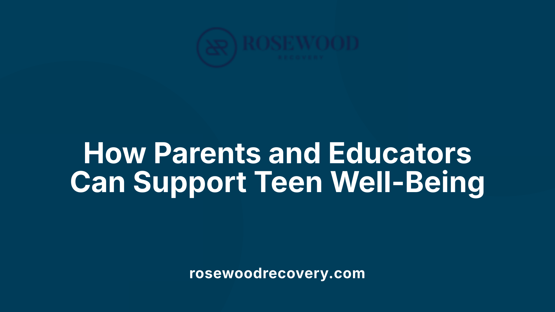 How Parents and Educators Can Support Teen Well-Being