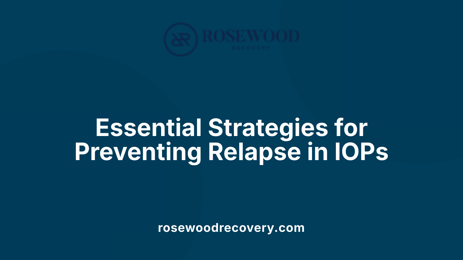 Essential Strategies for Preventing Relapse in IOPs