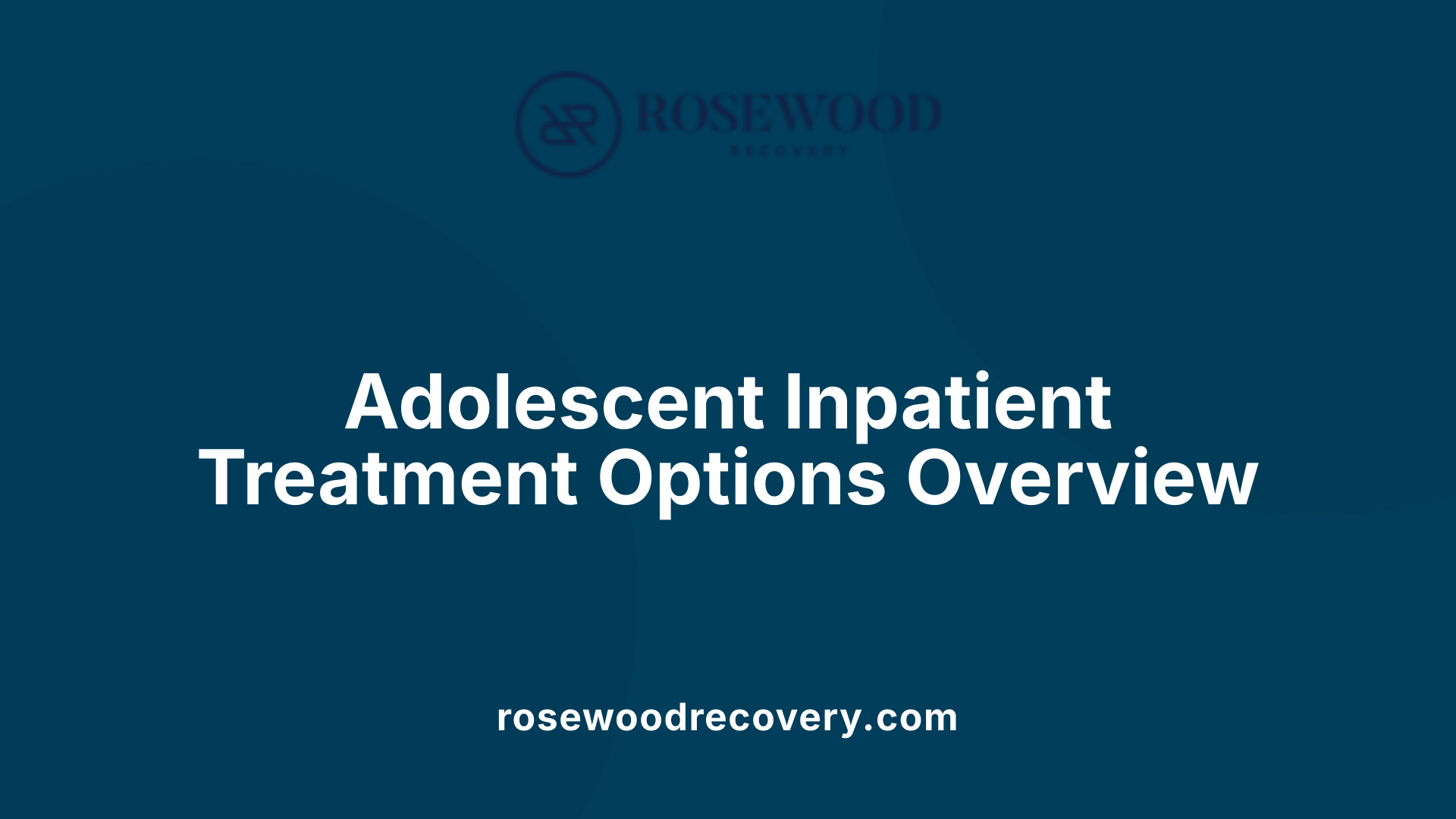 Adolescent Inpatient Treatment Options Overview