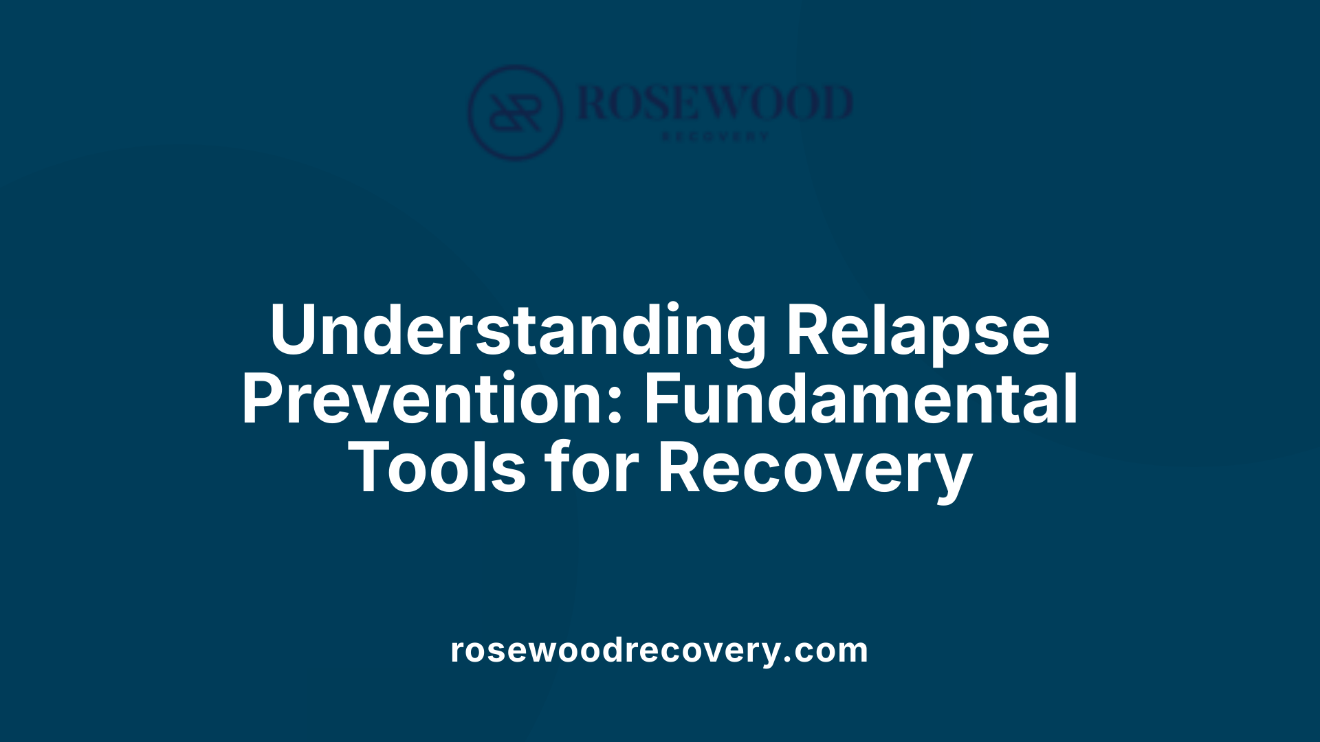 Understanding Relapse Prevention: Fundamental Tools for Recovery