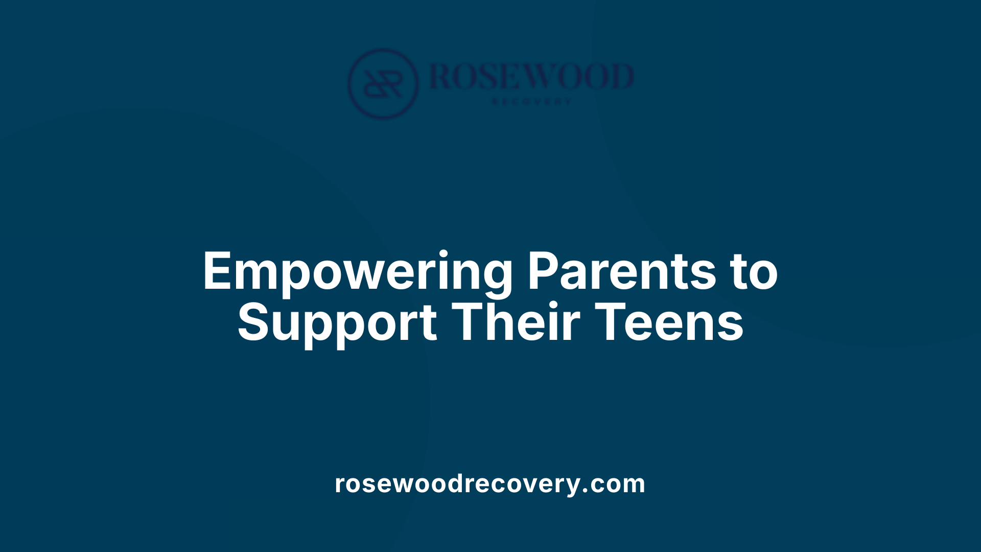 Empowering Parents to Support Their Teens