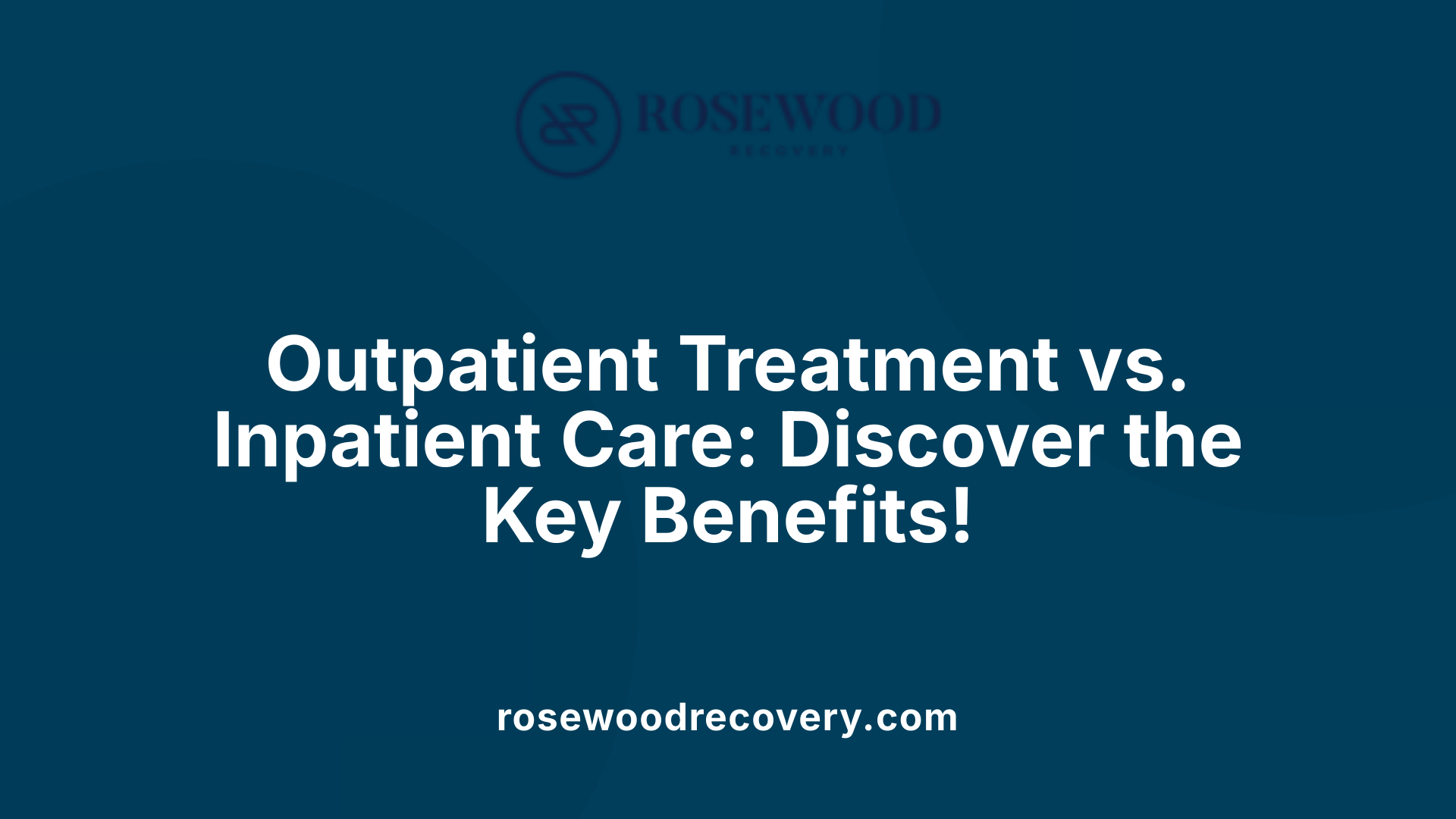 Outpatient Treatment vs. Inpatient Care: Discover the Key Benefits!