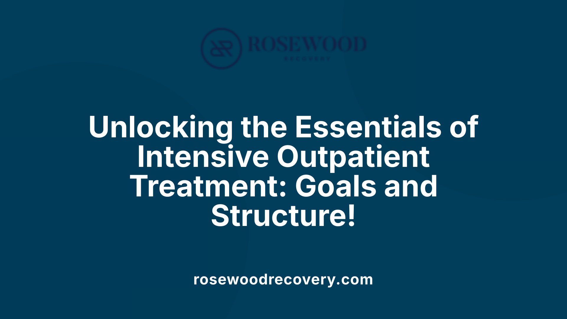 Unlocking the Essentials of Intensive Outpatient Treatment: Goals and Structure!