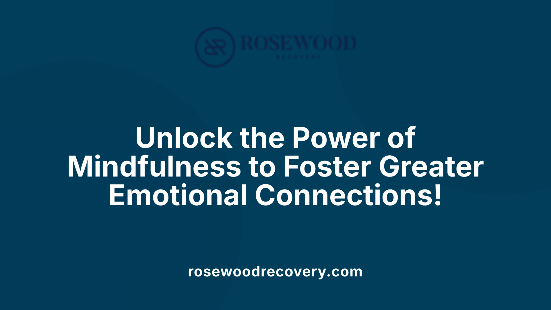 Unlock the Power of Mindfulness to Foster Greater Emotional Connections!