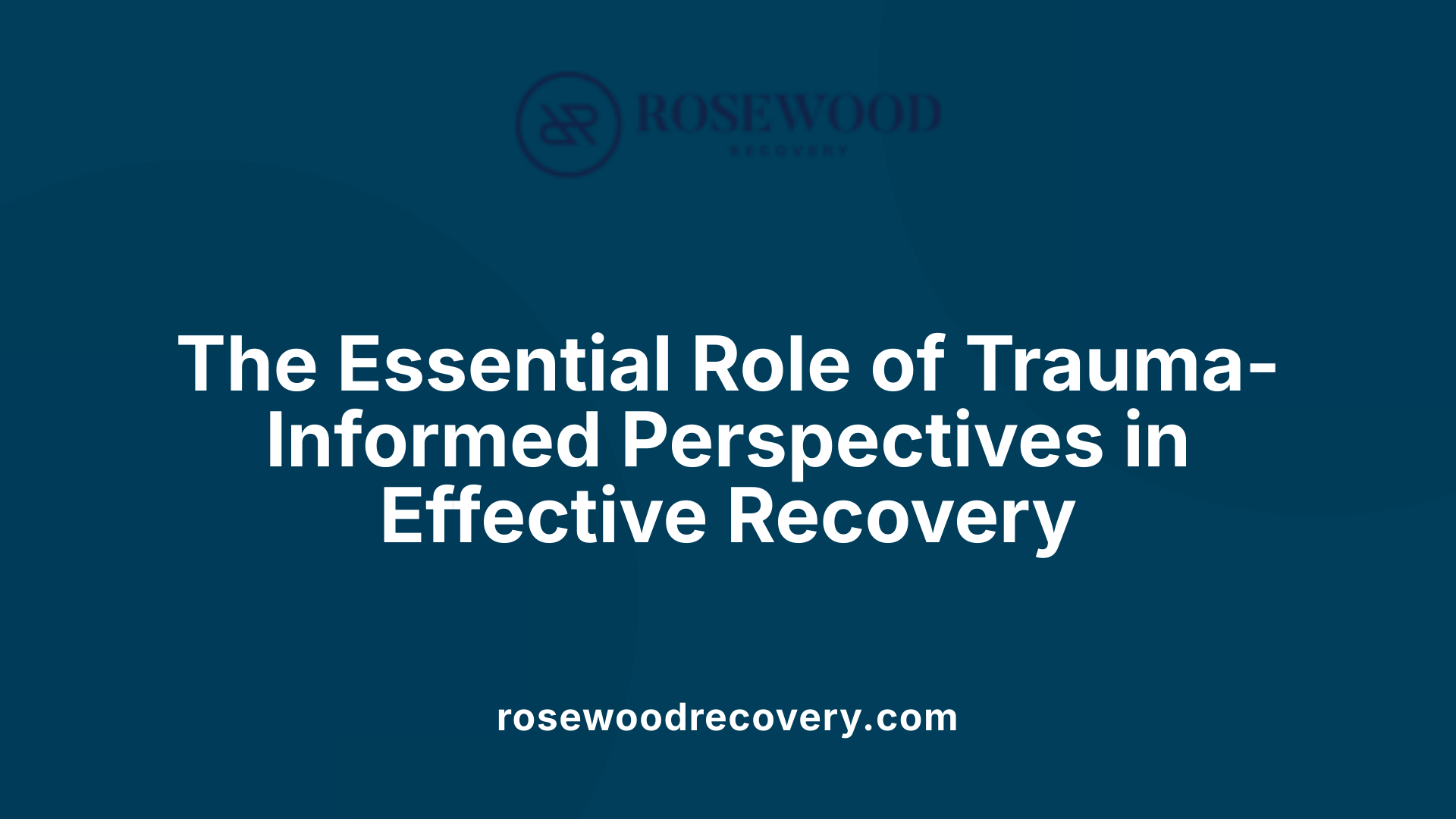 The Essential Role of Trauma-Informed Perspectives in Effective Recovery