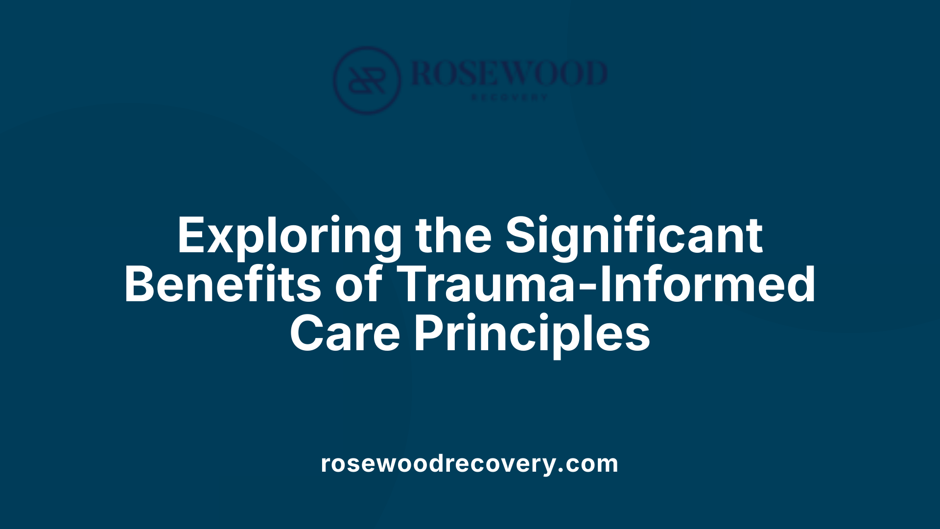 Exploring the Significant Benefits of Trauma-Informed Care Principles