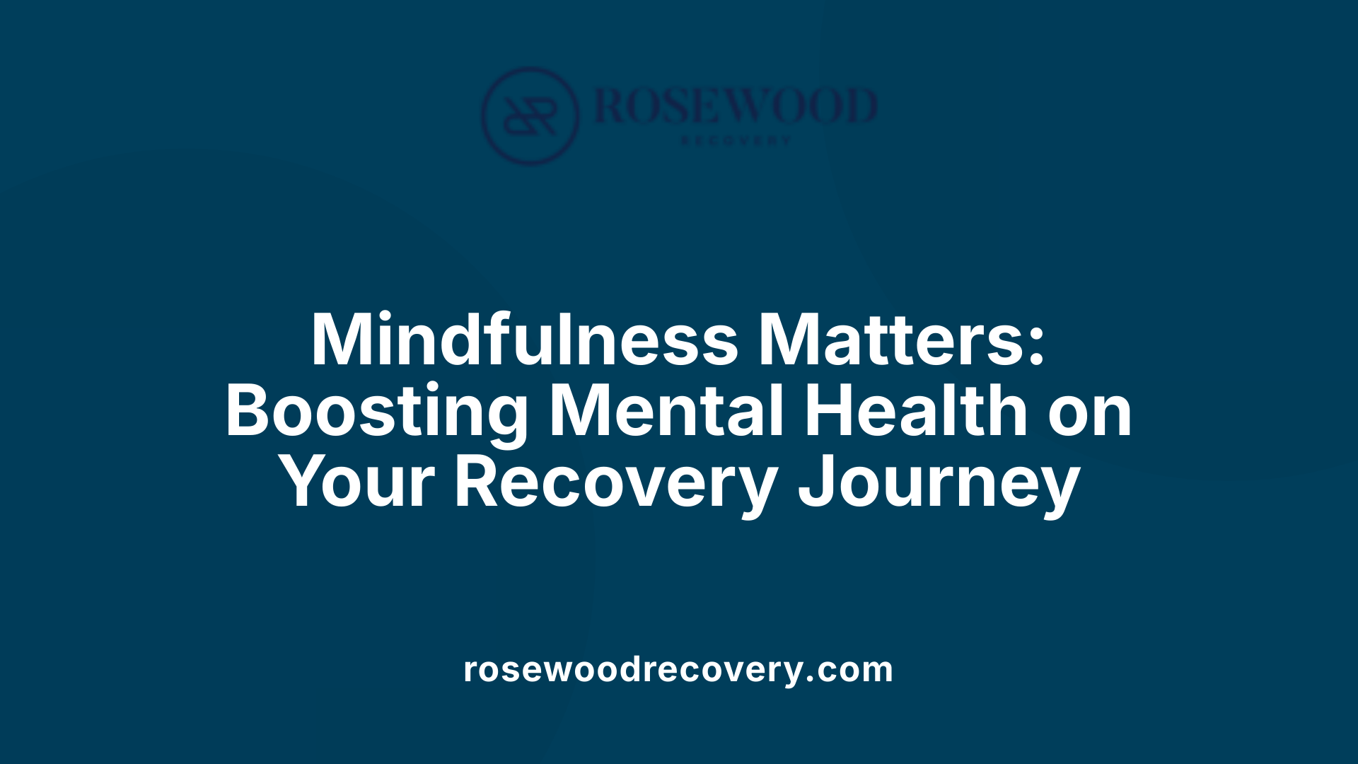 Mindfulness Matters: Boosting Mental Health on Your Recovery Journey