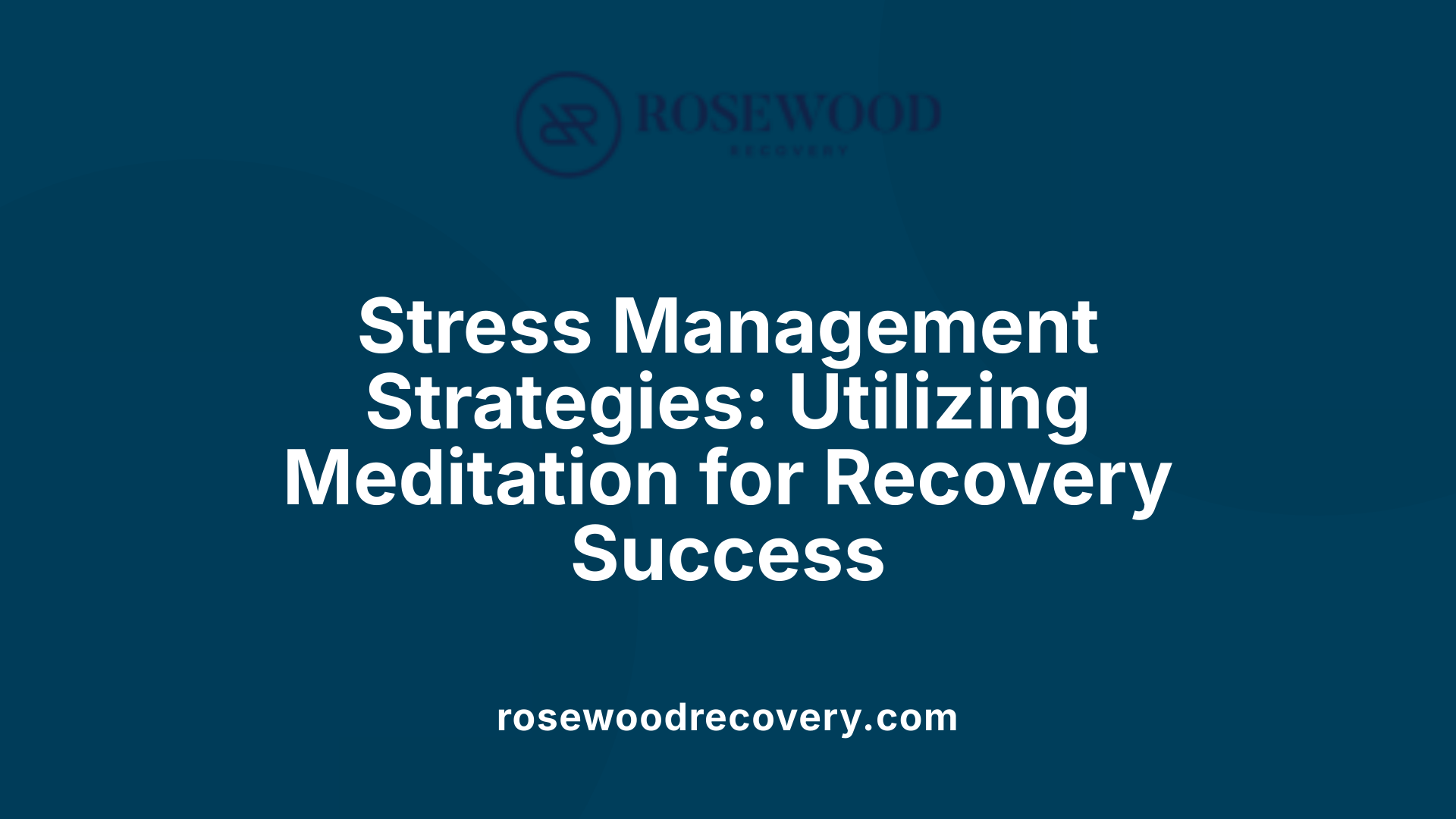 Stress Management Strategies: Utilizing Meditation for Recovery Success