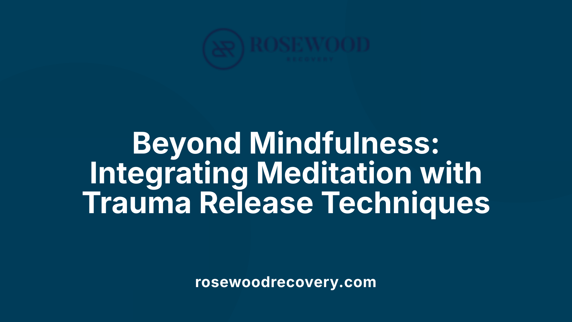 Beyond Mindfulness: Integrating Meditation with Trauma Release Techniques