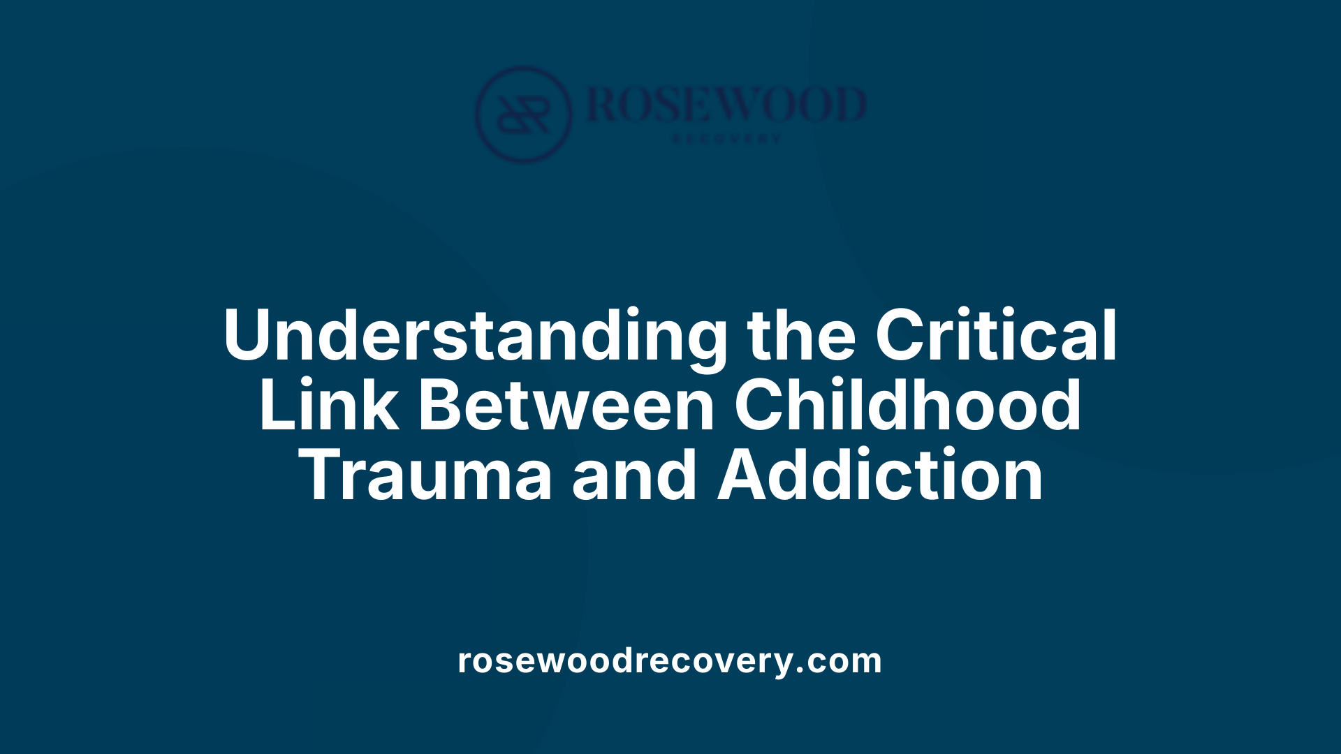 Understanding the Critical Link Between Childhood Trauma and Addiction
