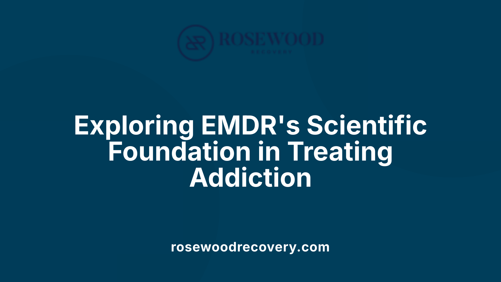 Exploring EMDR's Scientific Foundation in Treating Addiction