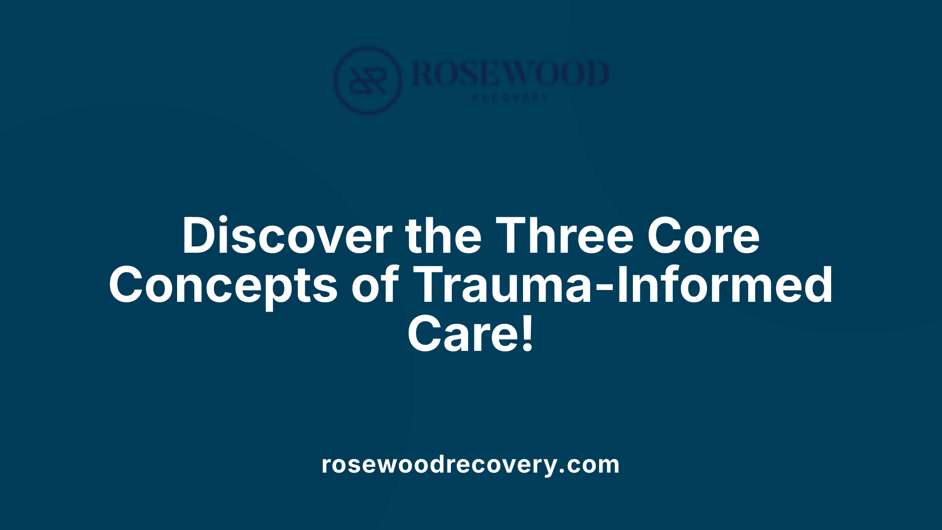 Discover the Three Core Concepts of Trauma-Informed Care!