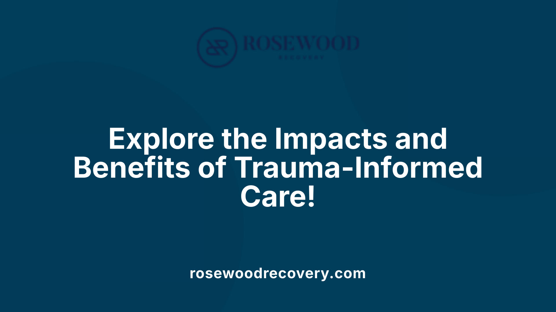 Explore the Impacts and Benefits of Trauma-Informed Care!