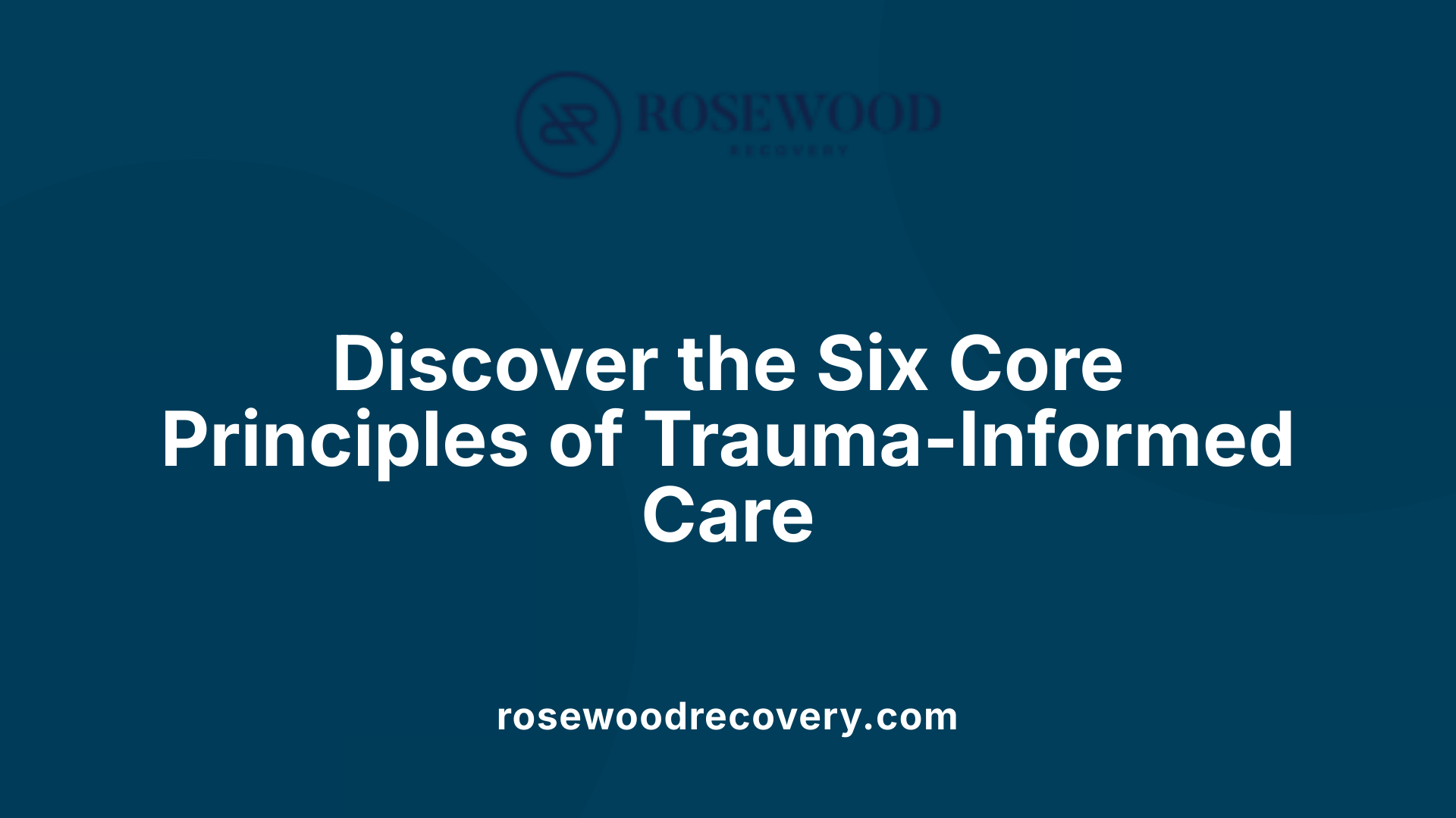 Discover the Six Core Principles of Trauma-Informed Care