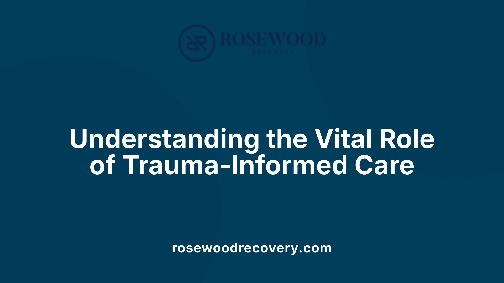 Understanding the Vital Role of Trauma-Informed Care