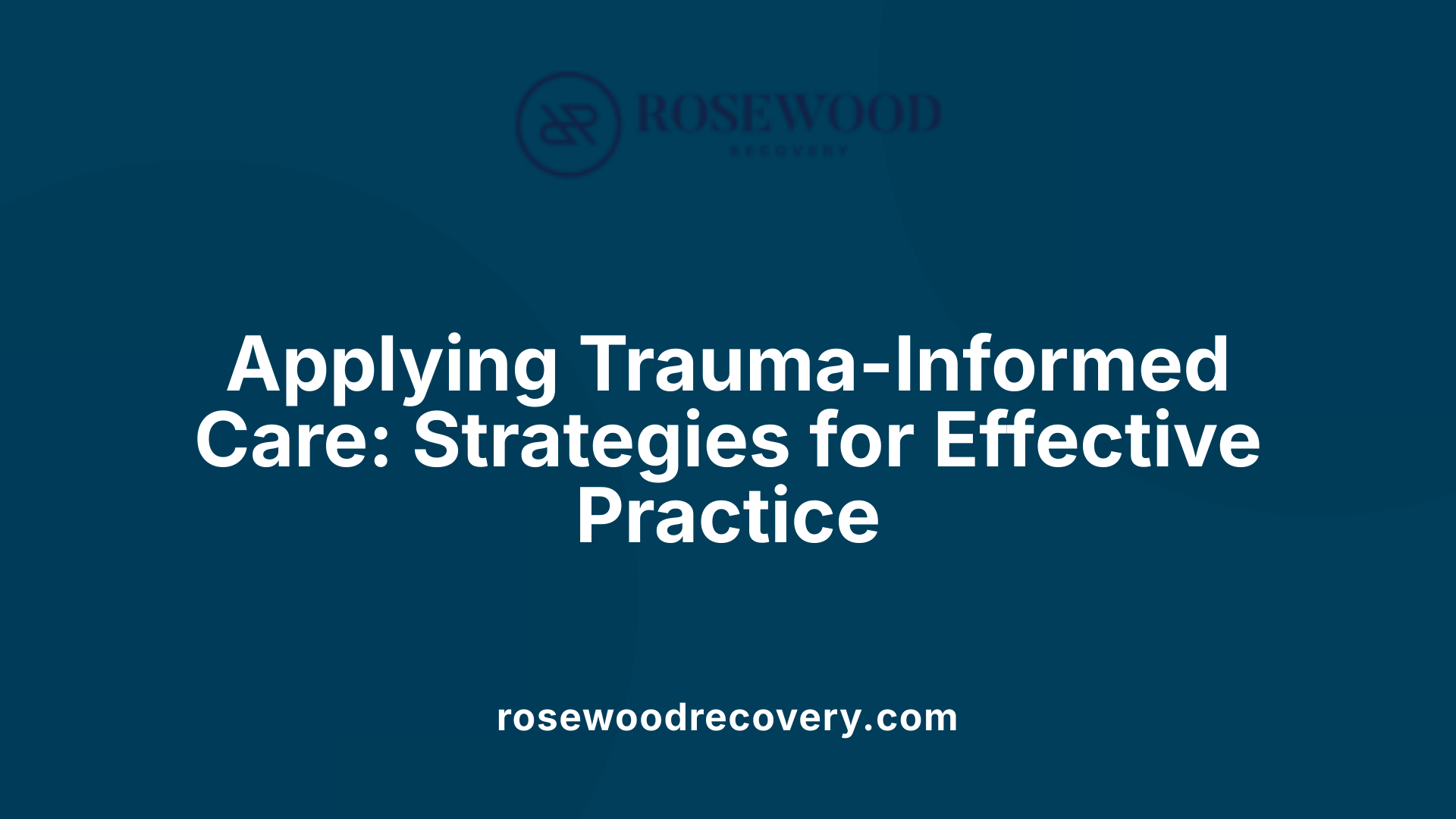 Applying Trauma-Informed Care: Strategies for Effective Practice