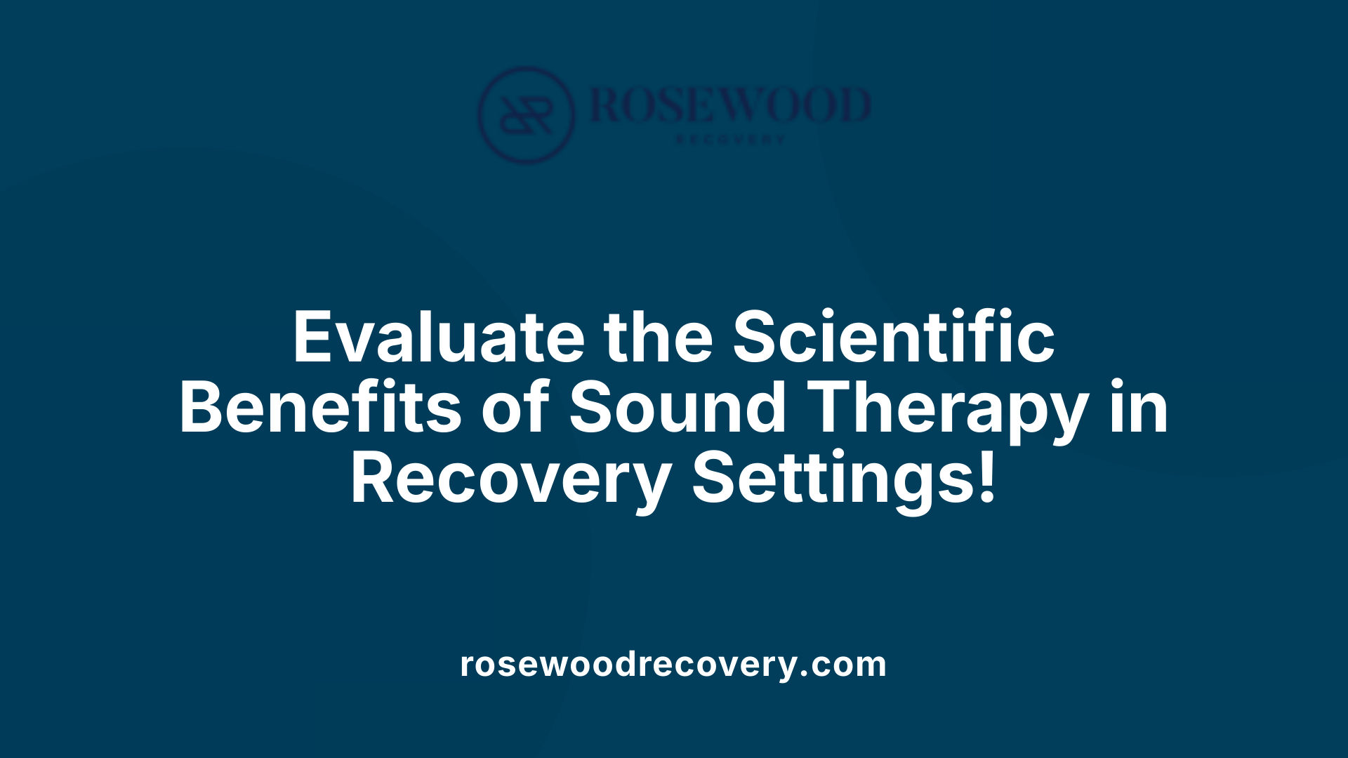 Evaluate the Scientific Benefits of Sound Therapy in Recovery Settings!
