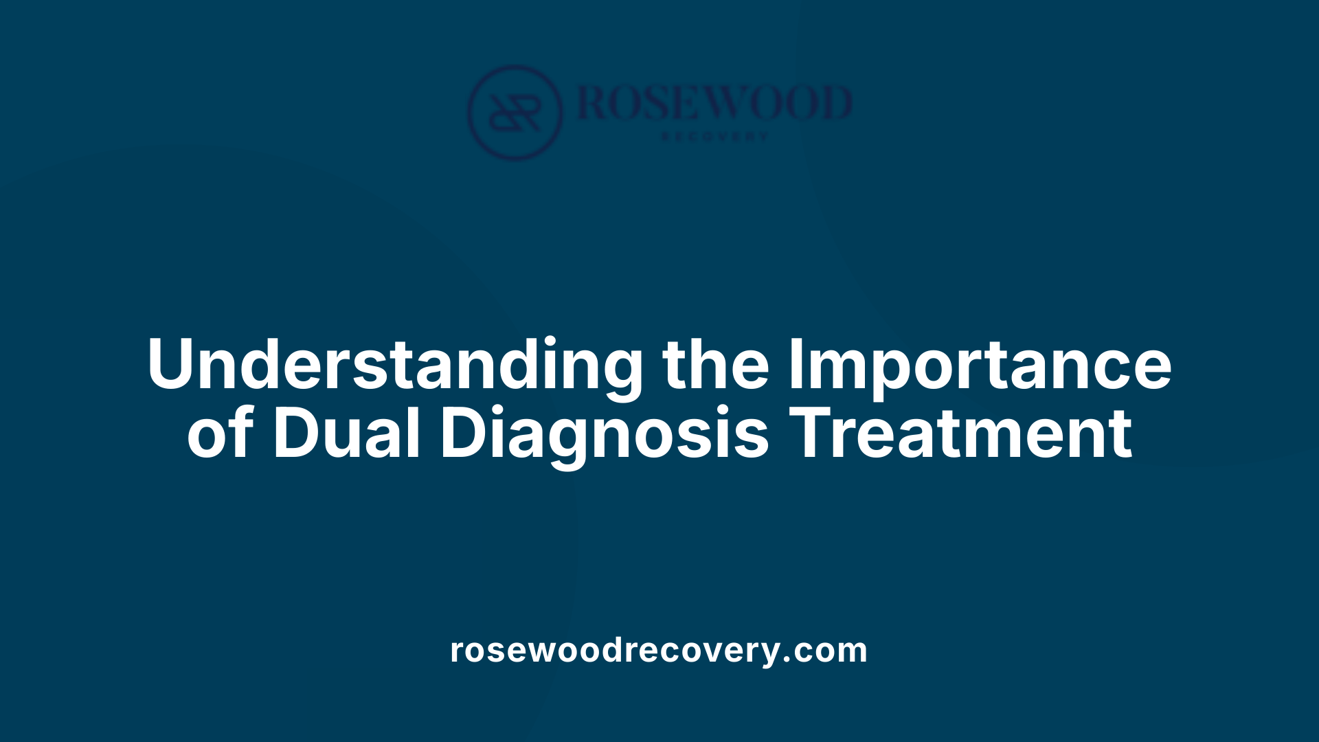 Understanding the Importance of Dual Diagnosis Treatment