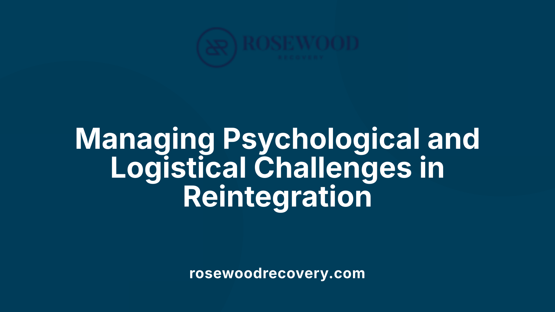 Managing Psychological and Logistical Challenges in Reintegration