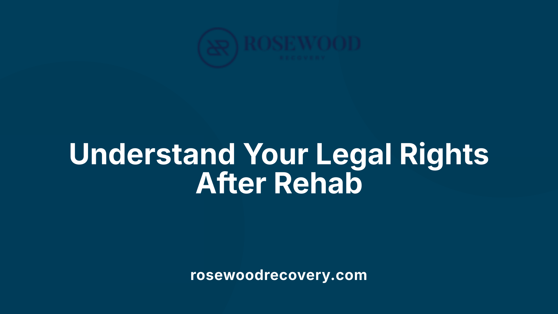 Understand Your Legal Rights After Rehab