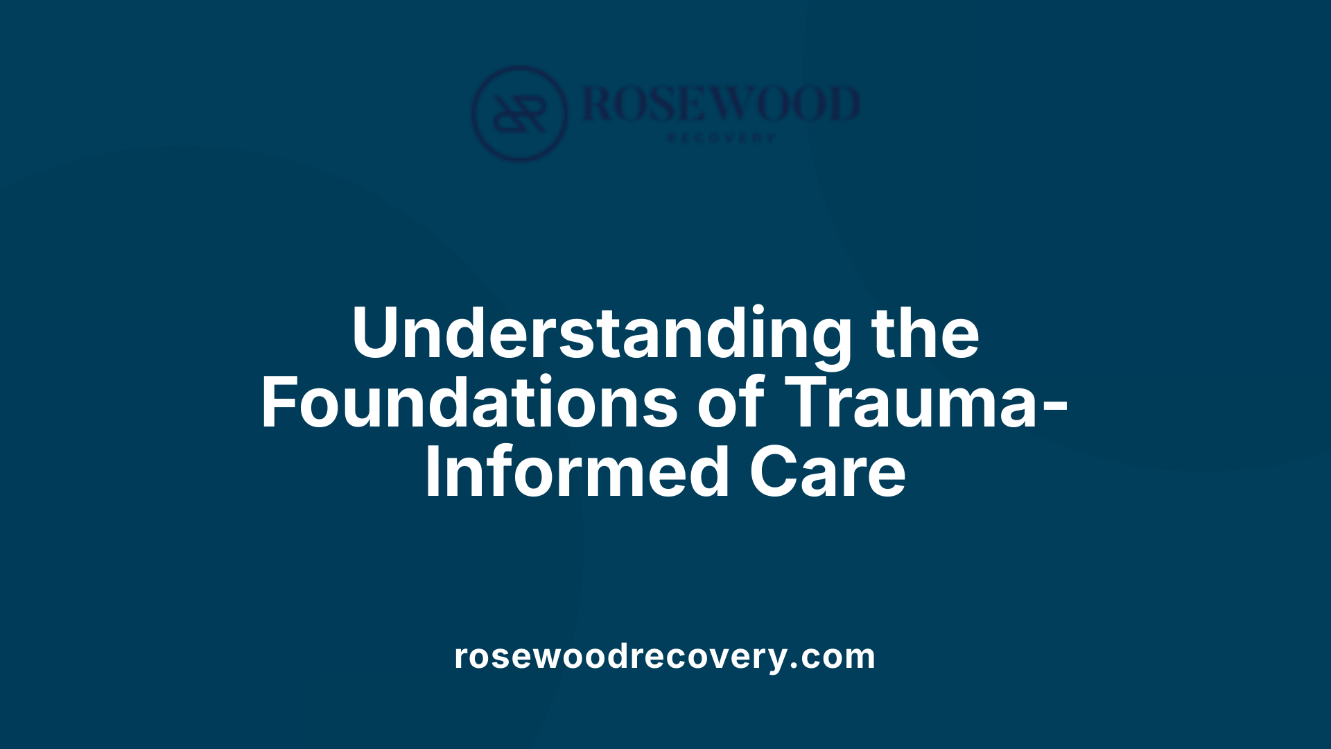 Understanding the Foundations of Trauma-Informed Care
