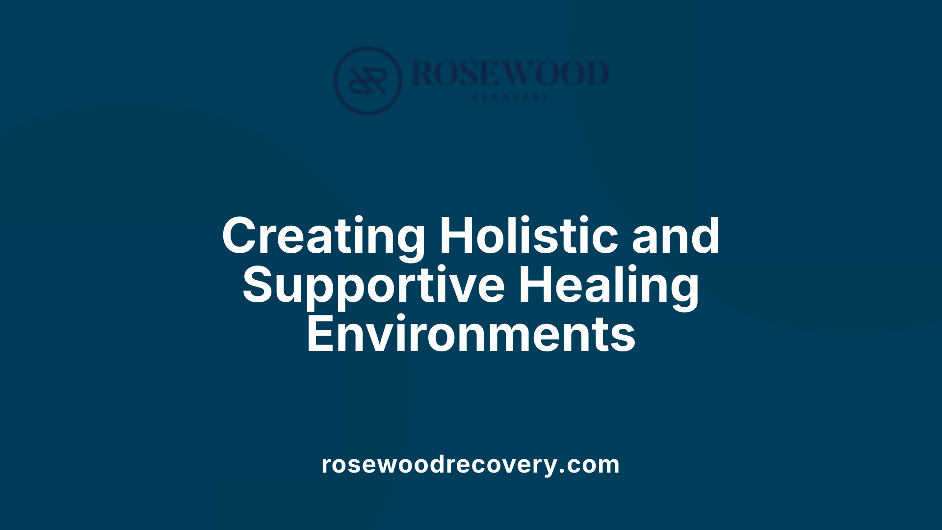 Creating Holistic and Supportive Healing Environments