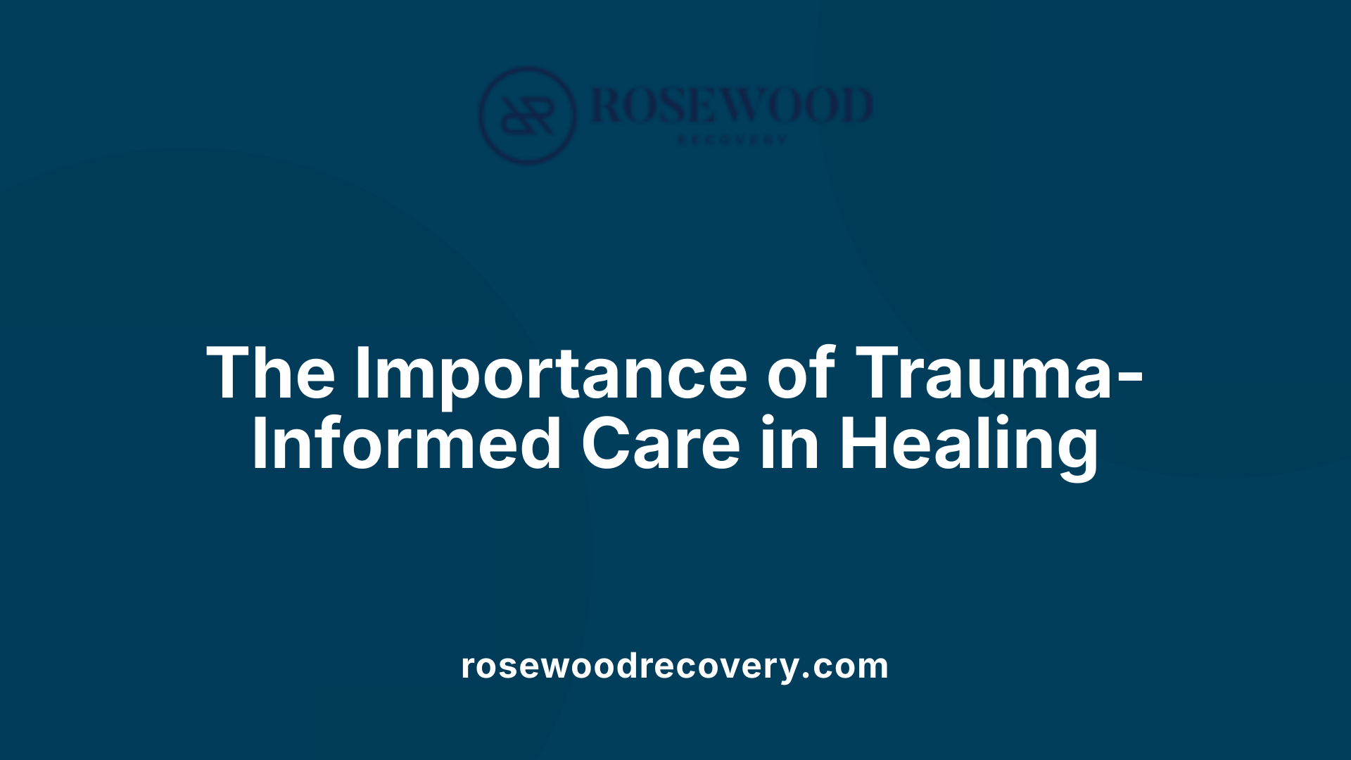 The Importance of Trauma-Informed Care in Healing