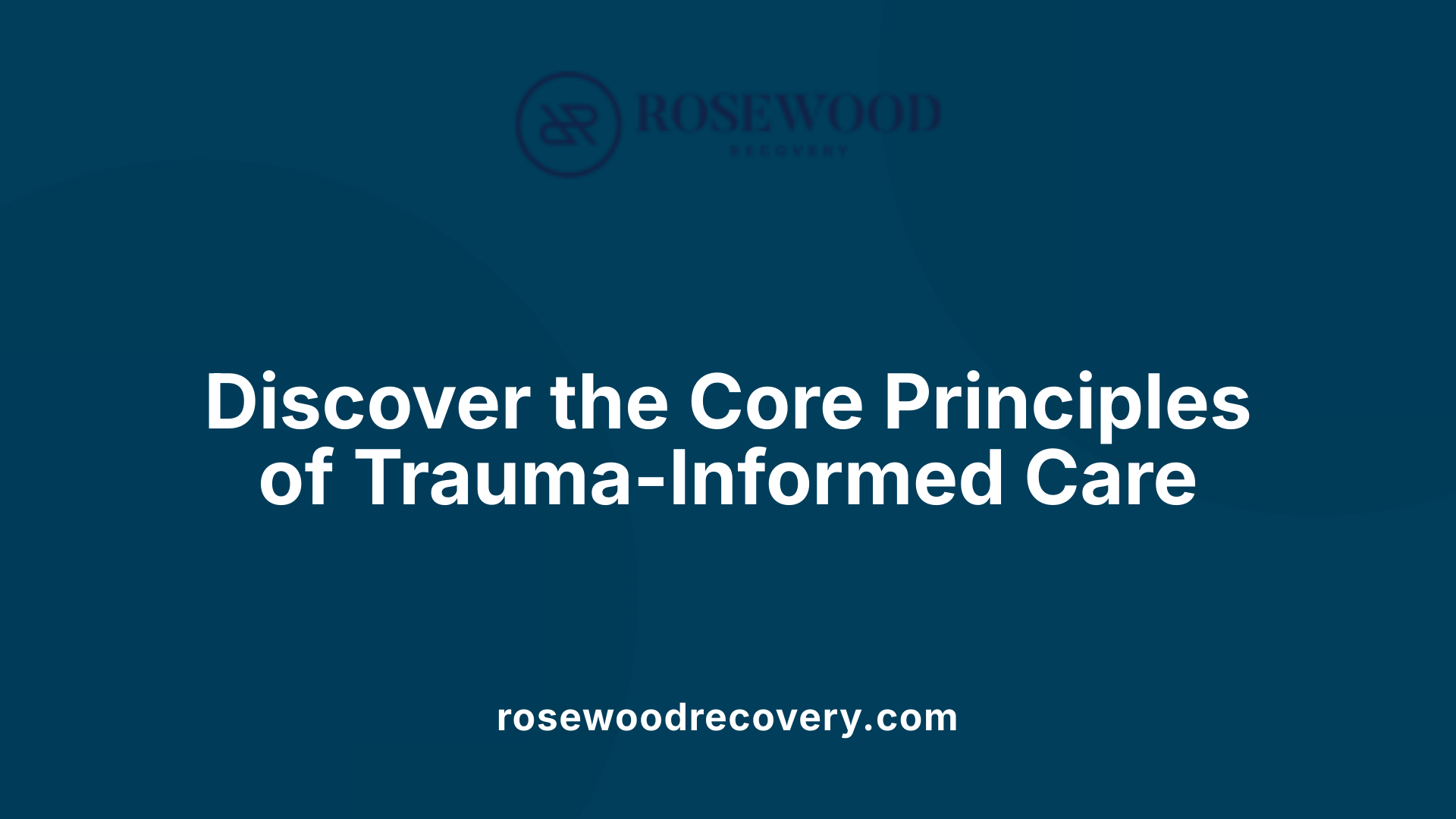 Discover the Core Principles of Trauma-Informed Care
