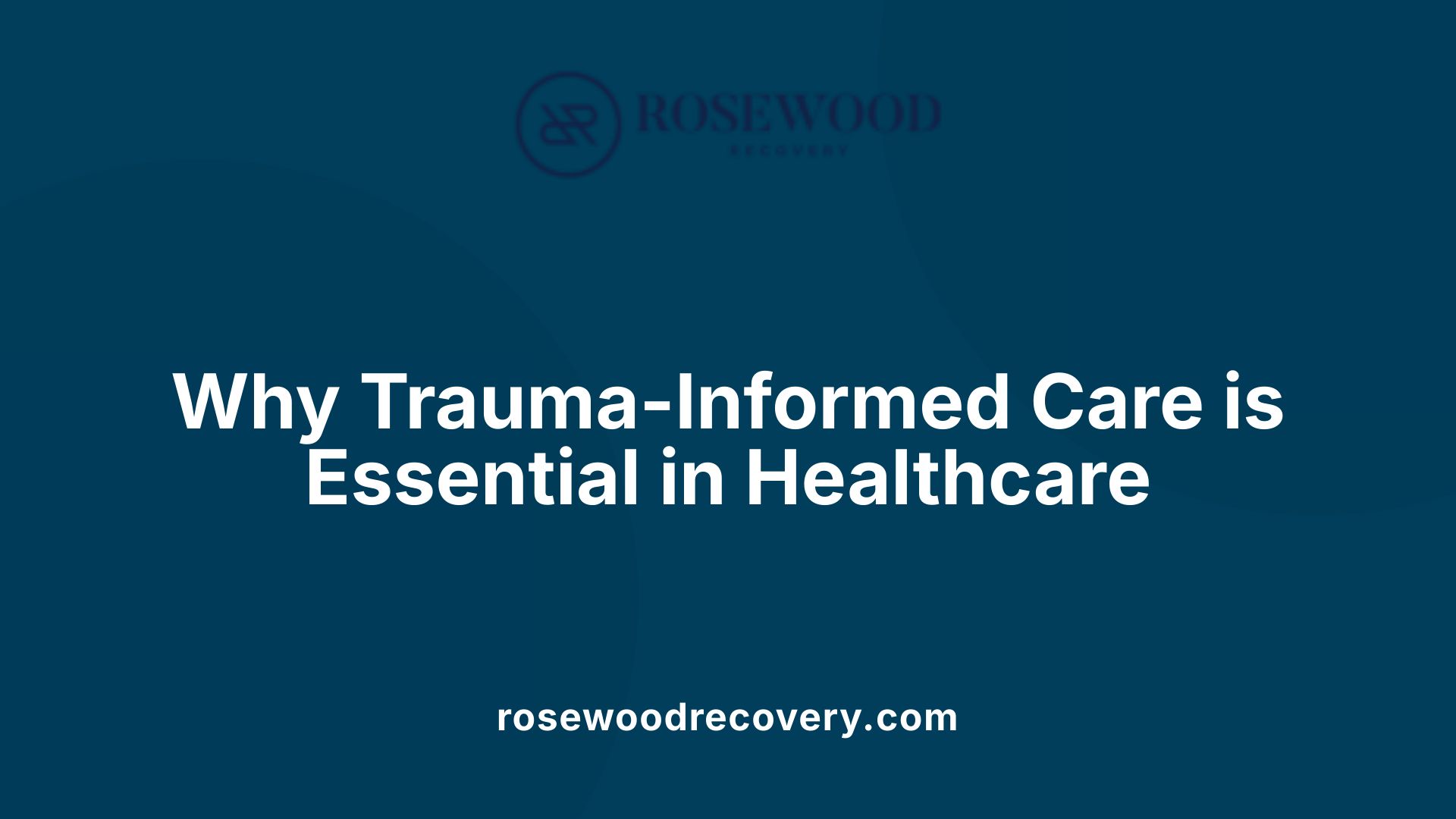 Why Trauma-Informed Care is Essential in Healthcare