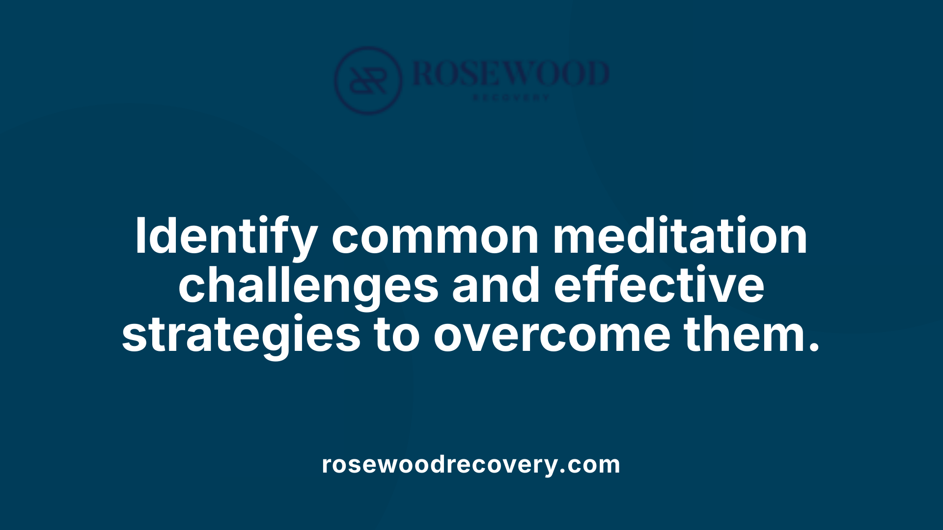 Identify common meditation challenges and effective strategies to overcome them.