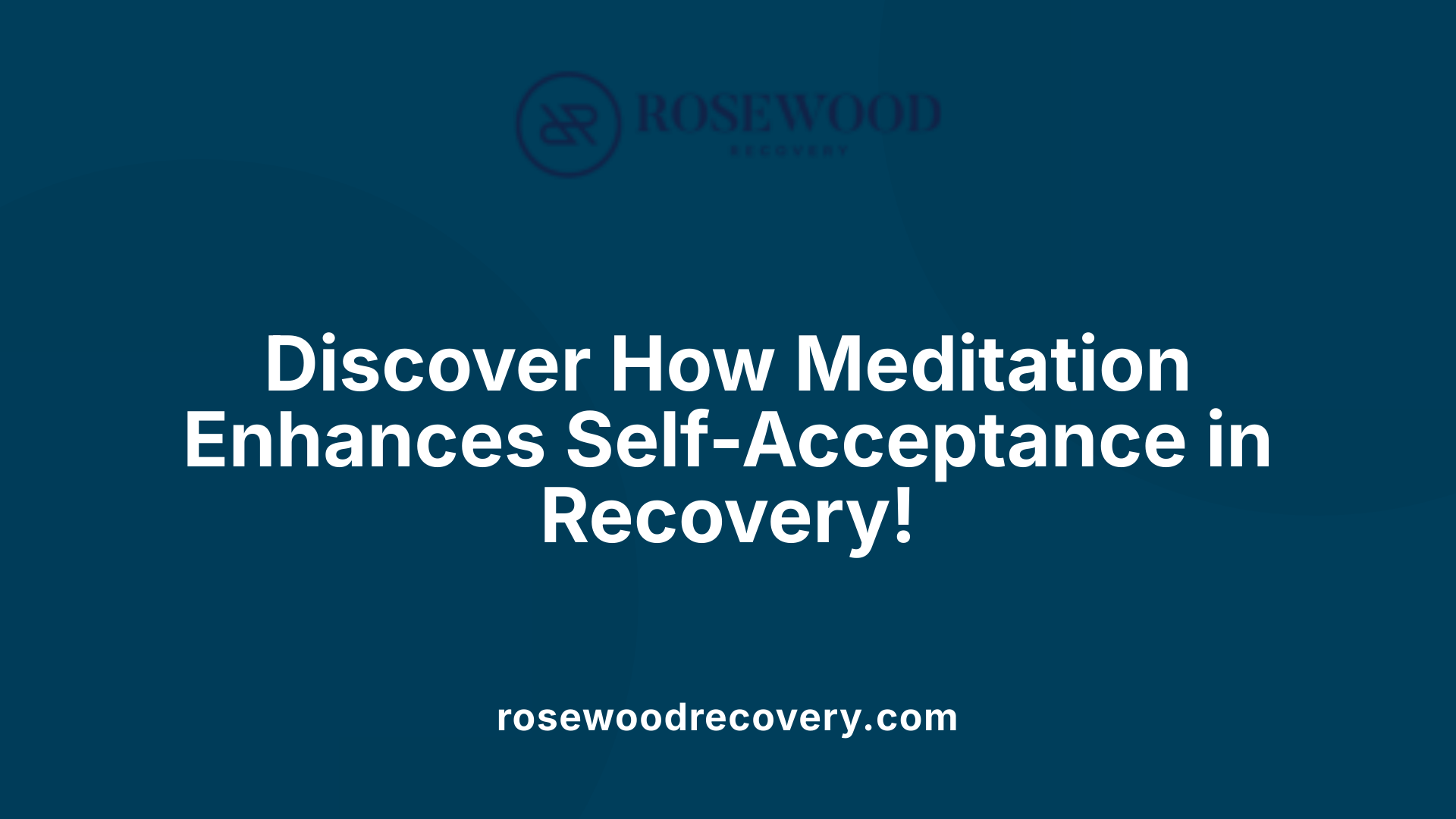 Discover How Meditation Enhances Self-Acceptance in Recovery!