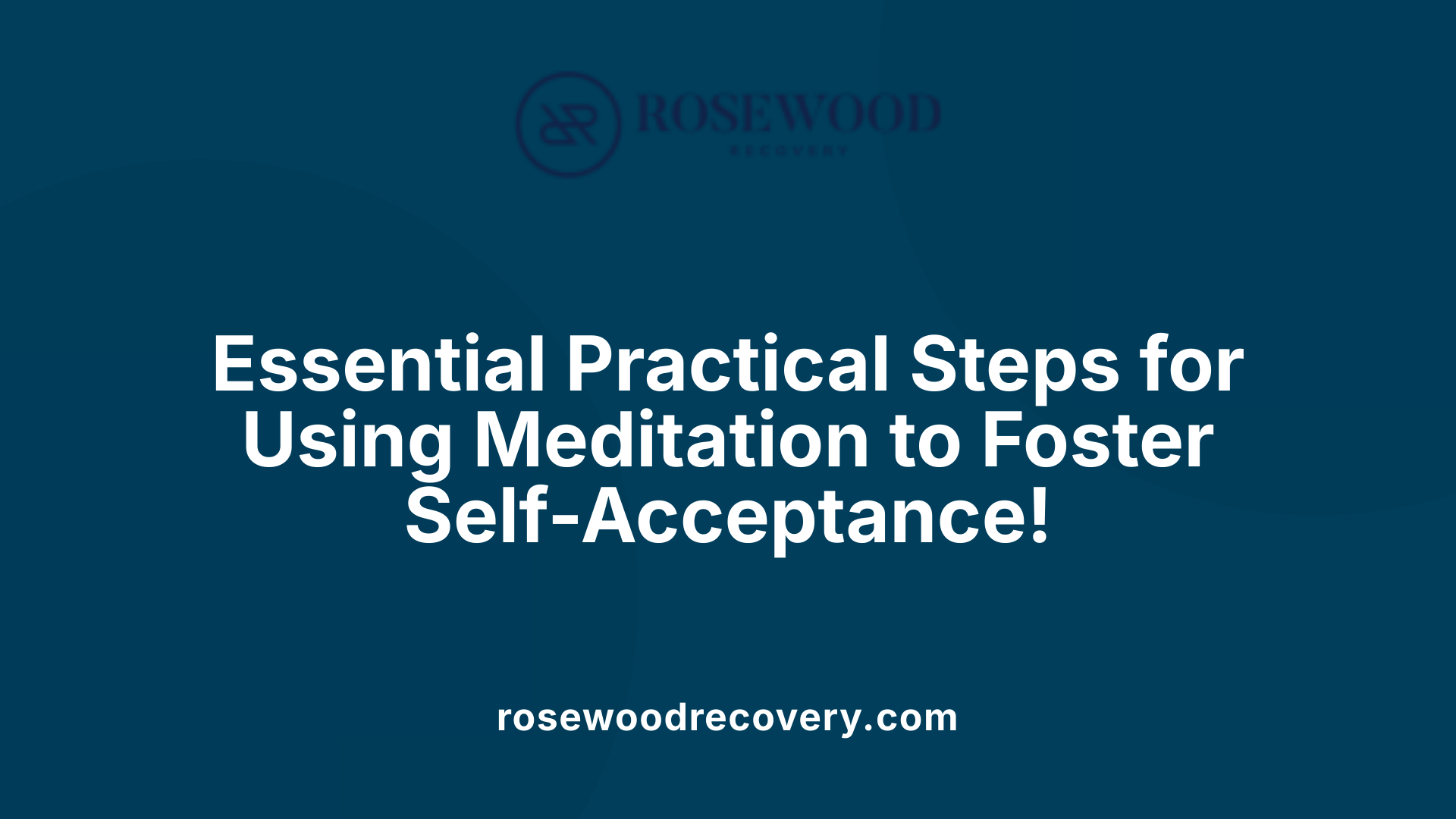 Essential Practical Steps for Using Meditation to Foster Self-Acceptance!