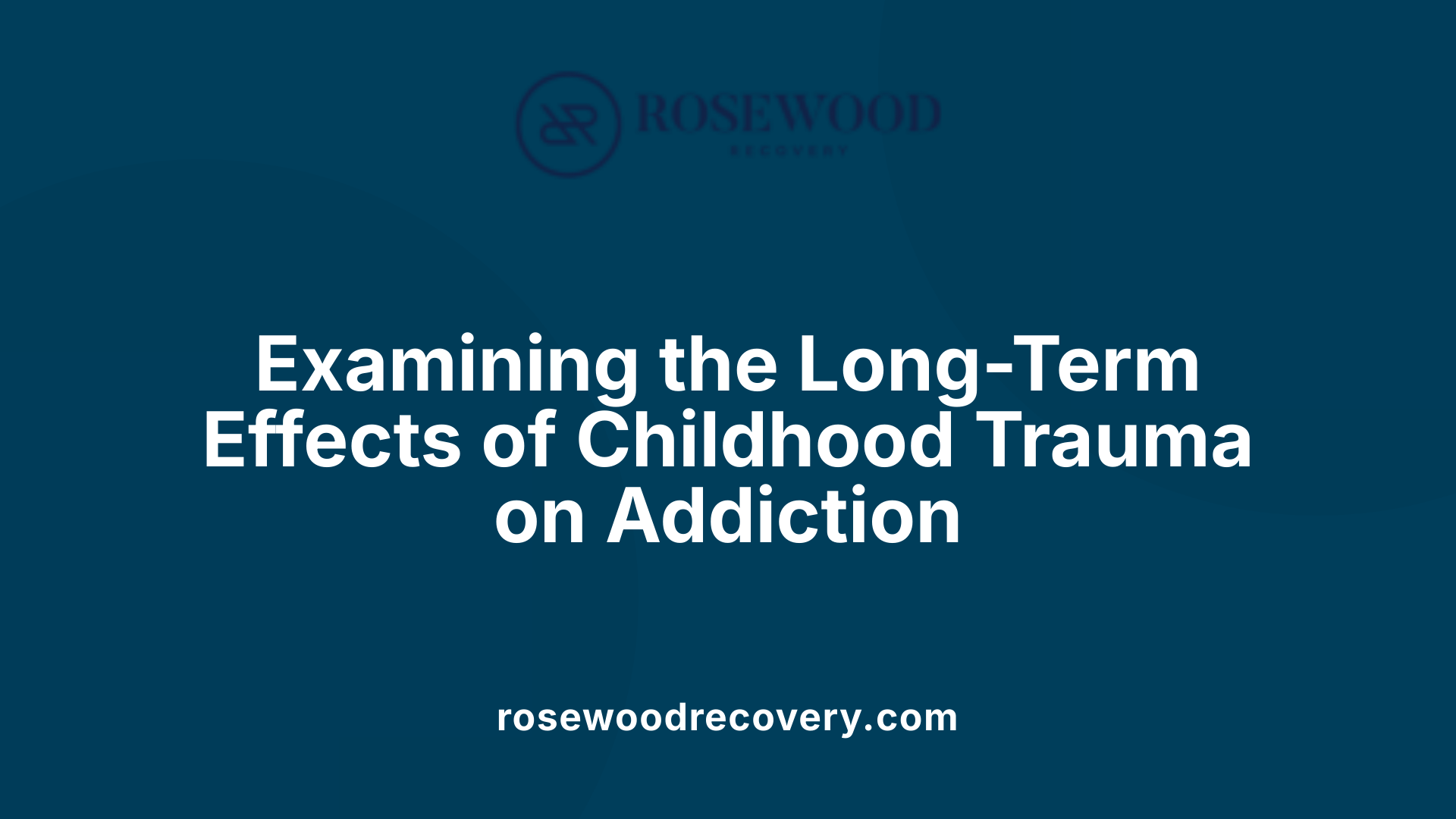 Examining the Long-Term Effects of Childhood Trauma on Addiction