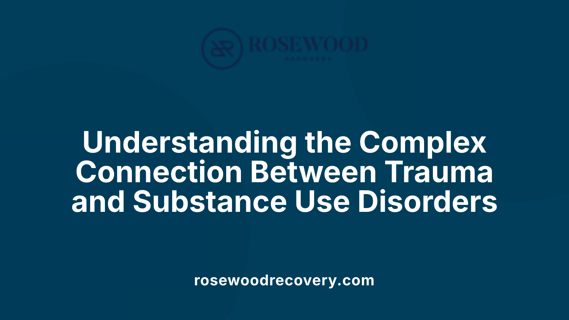 Understanding the Complex Connection Between Trauma and Substance Use Disorders