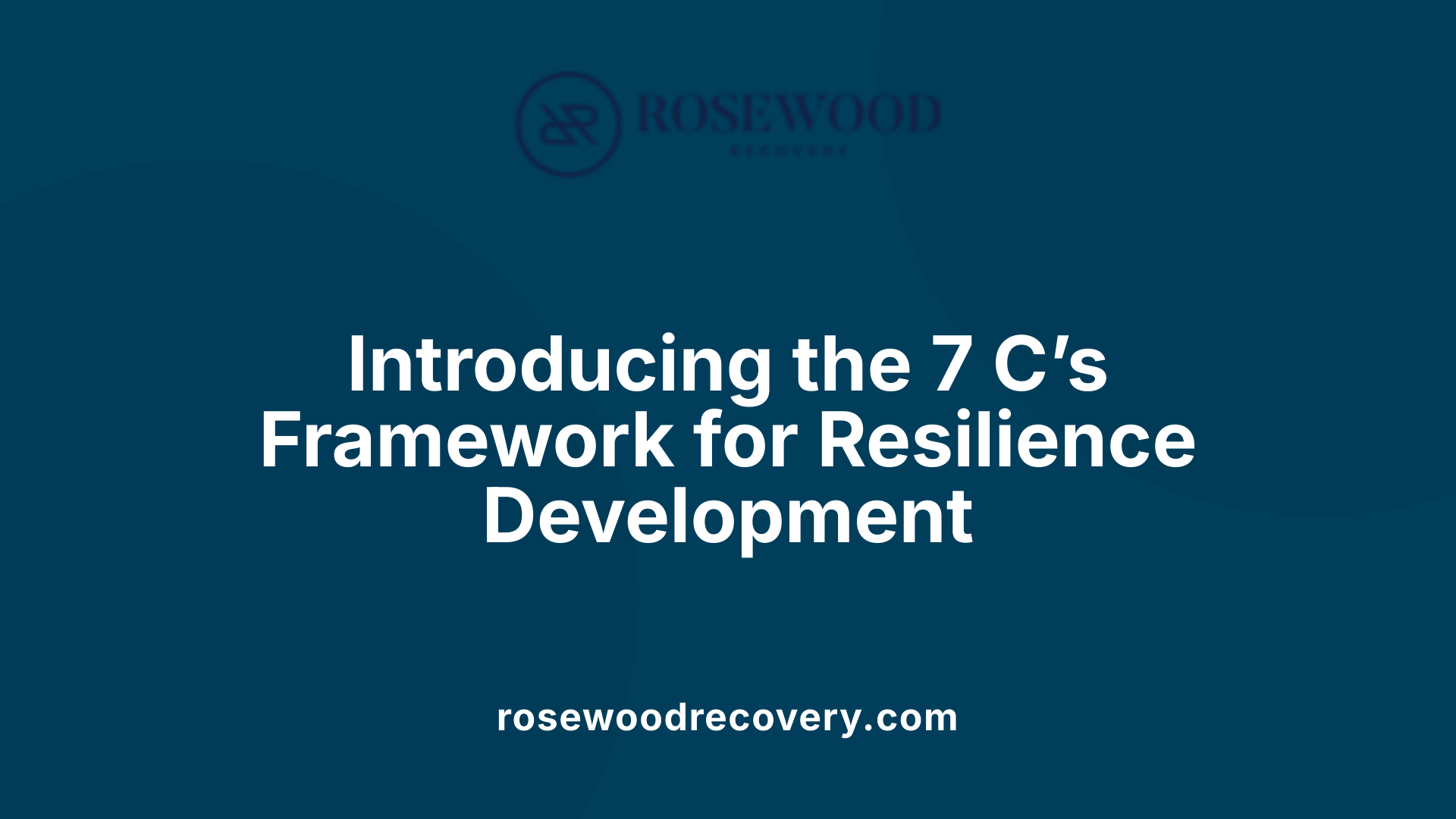 Introducing the 7 C’s Framework for Resilience Development