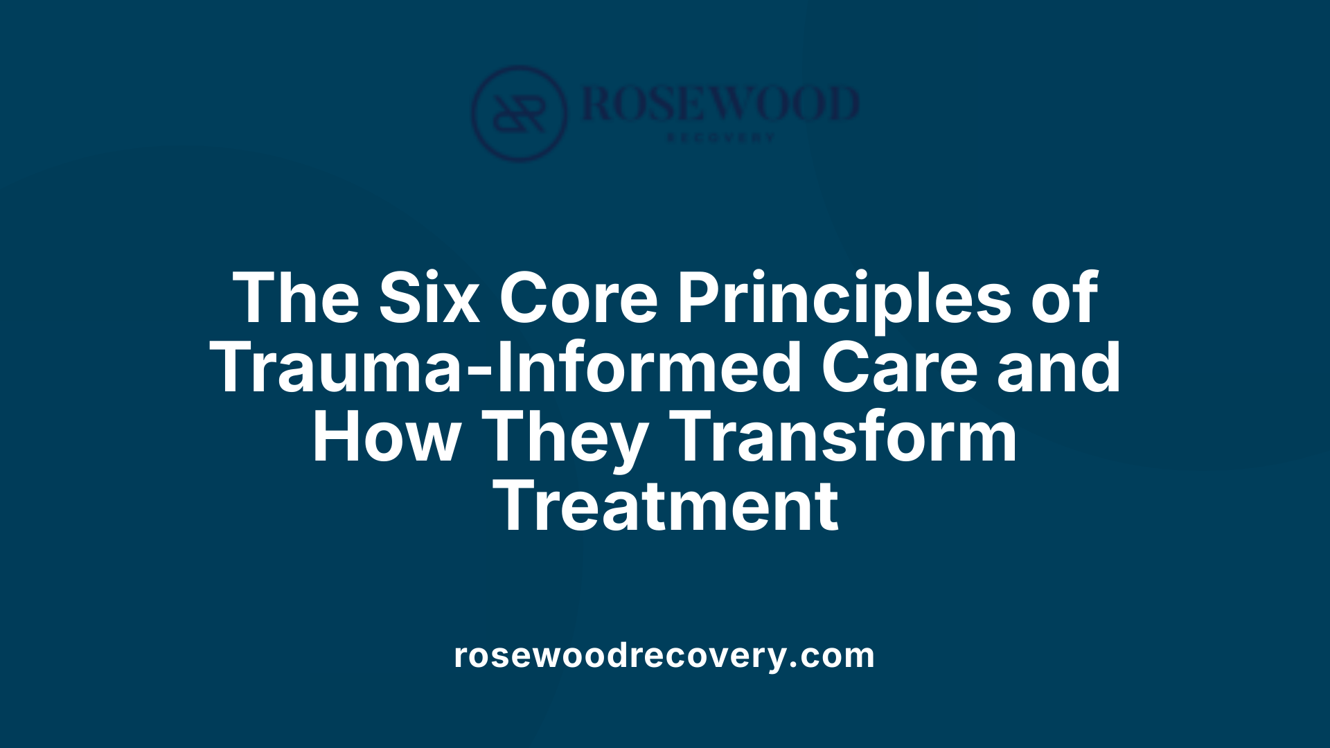 The Six Core Principles of Trauma-Informed Care and How They Transform Treatment