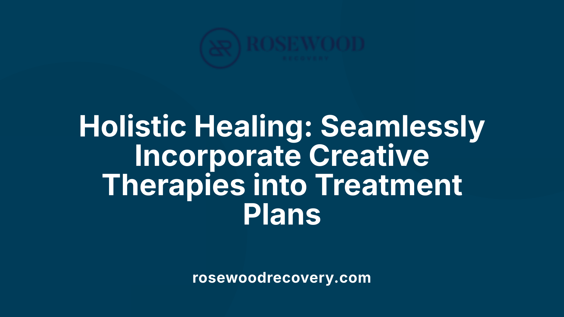 Holistic Healing: Seamlessly Incorporate Creative Therapies into Treatment Plans