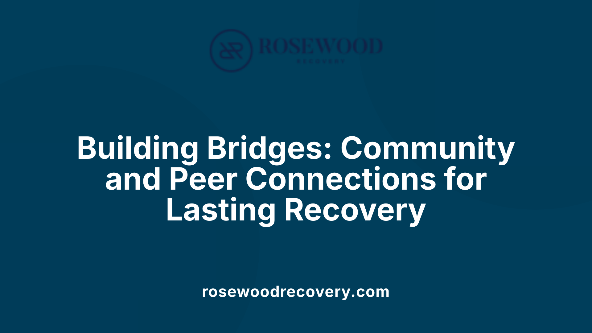 Building Bridges: Community and Peer Connections for Lasting Recovery