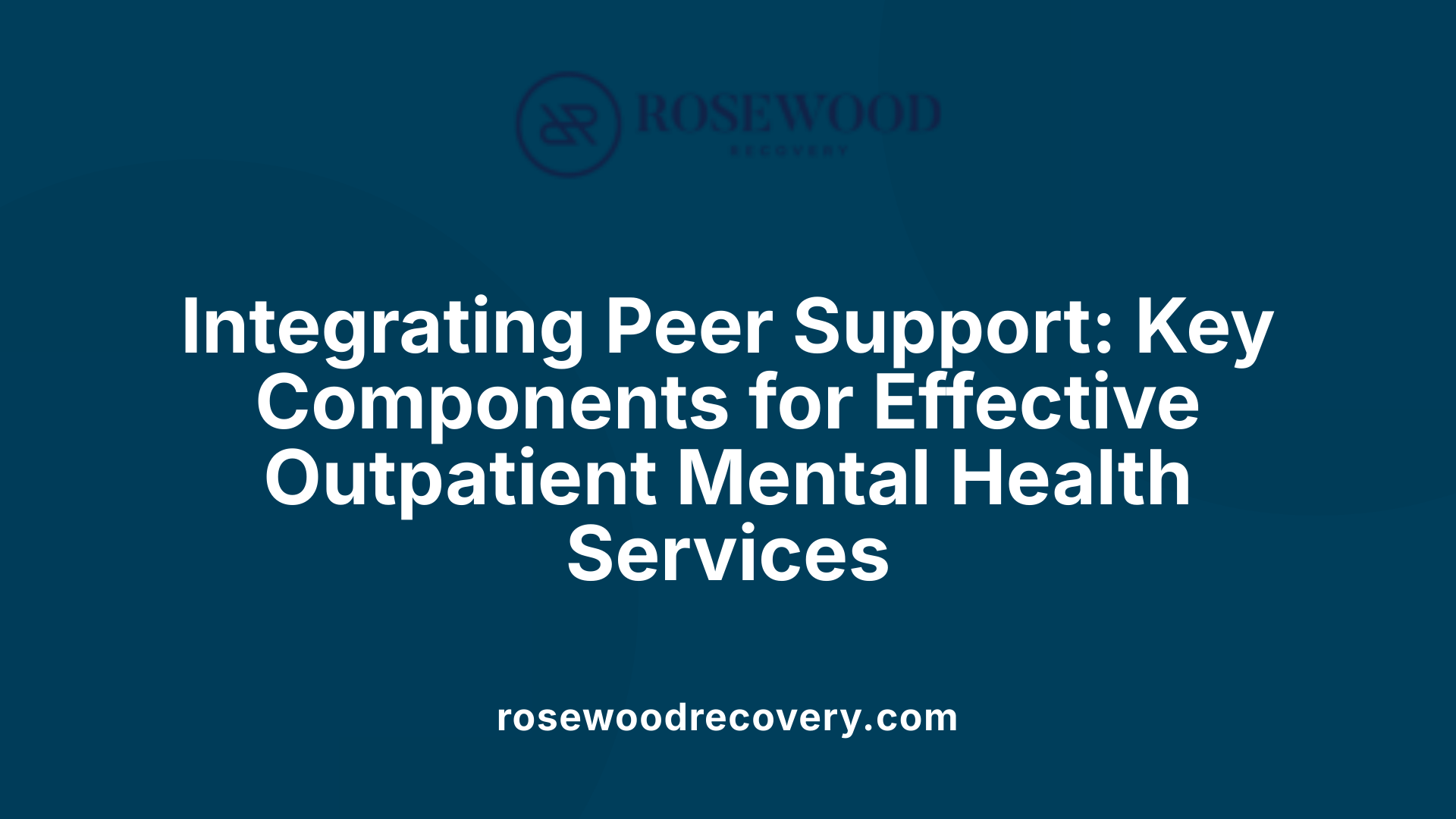 Integrating Peer Support: Key Components for Effective Outpatient Mental Health Services