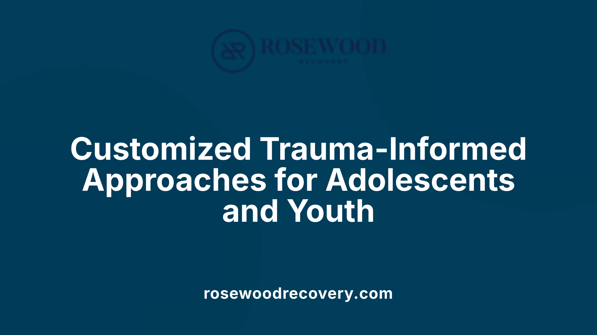 Customized Trauma-Informed Approaches for Adolescents and Youth