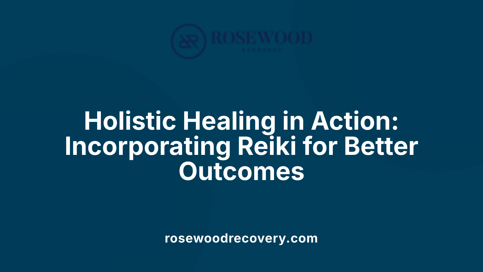 Holistic Healing in Action: Incorporating Reiki for Better Outcomes