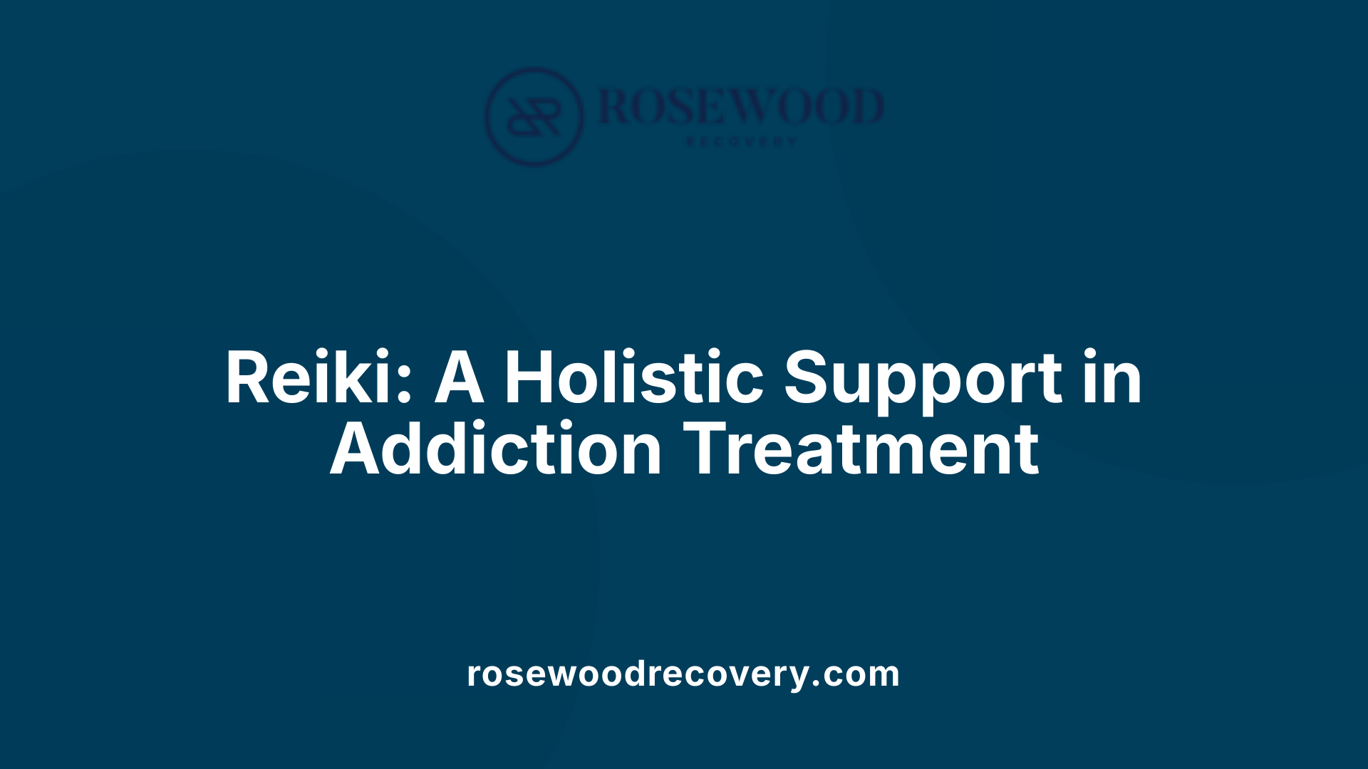 Reiki: A Holistic Support in Addiction Treatment
