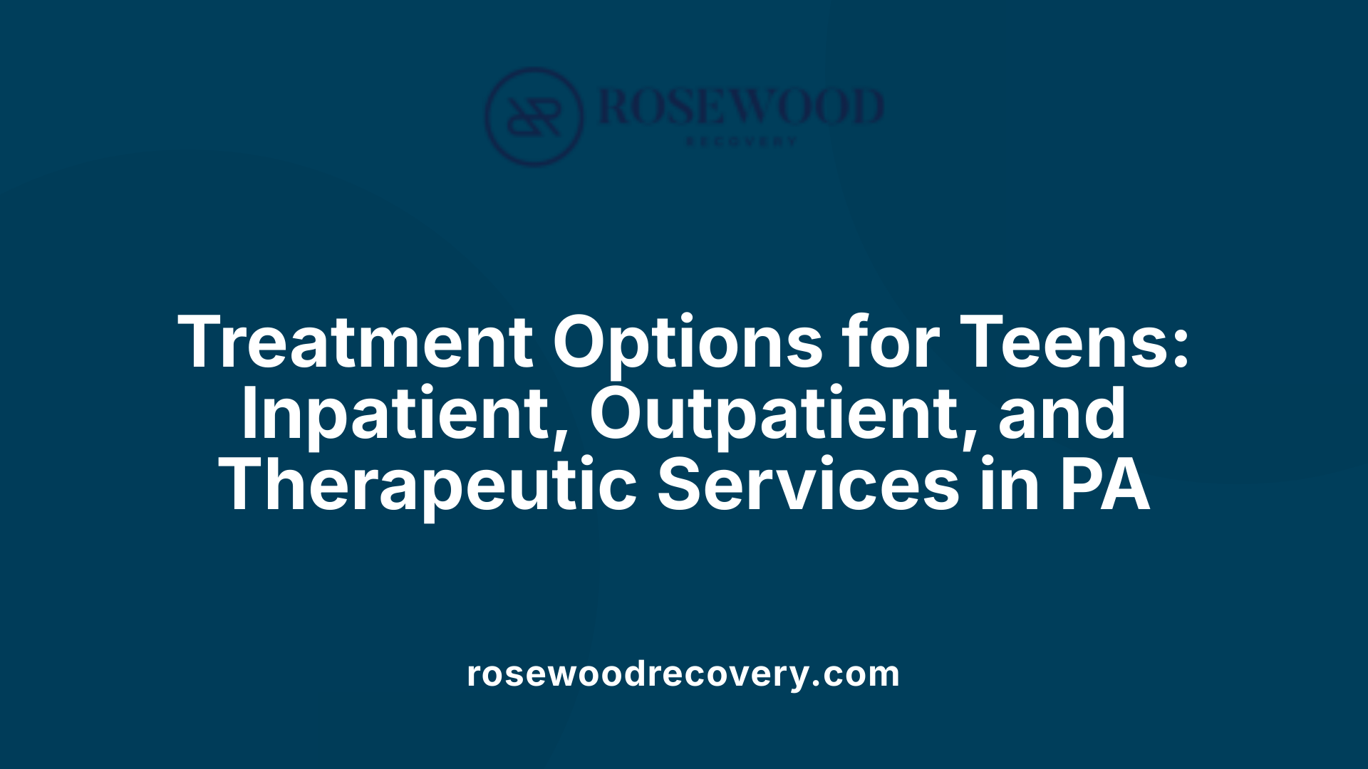 Treatment Options for Teens: Inpatient, Outpatient, and Therapeutic Services in PA