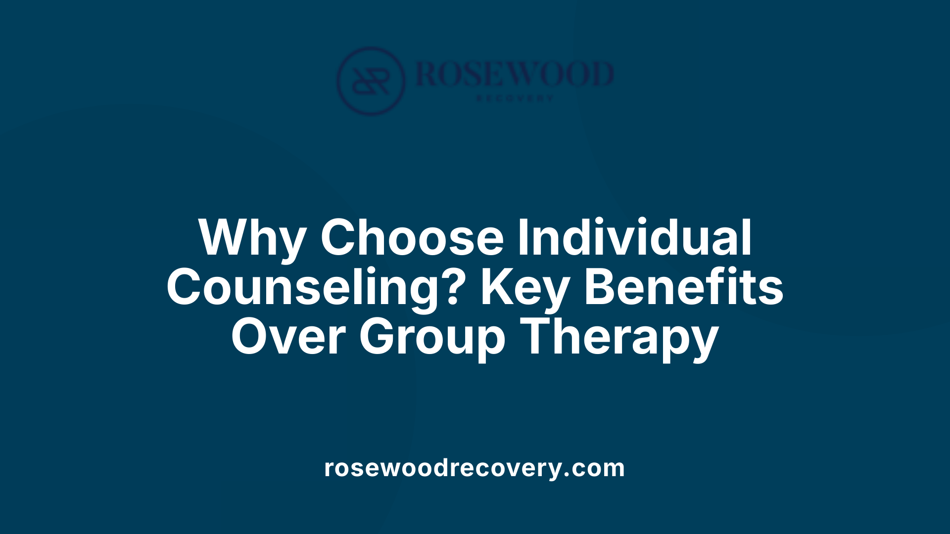 Why Choose Individual Counseling? Key Benefits Over Group Therapy