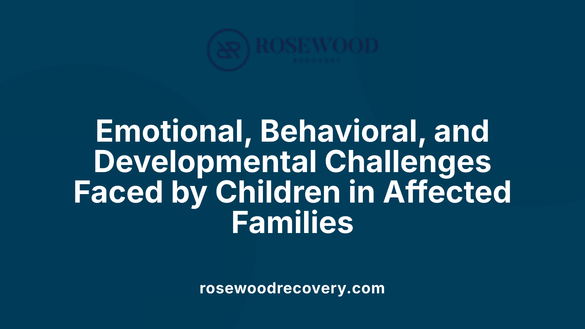 Emotional, Behavioral, and Developmental Challenges Faced by Children in Affected Families