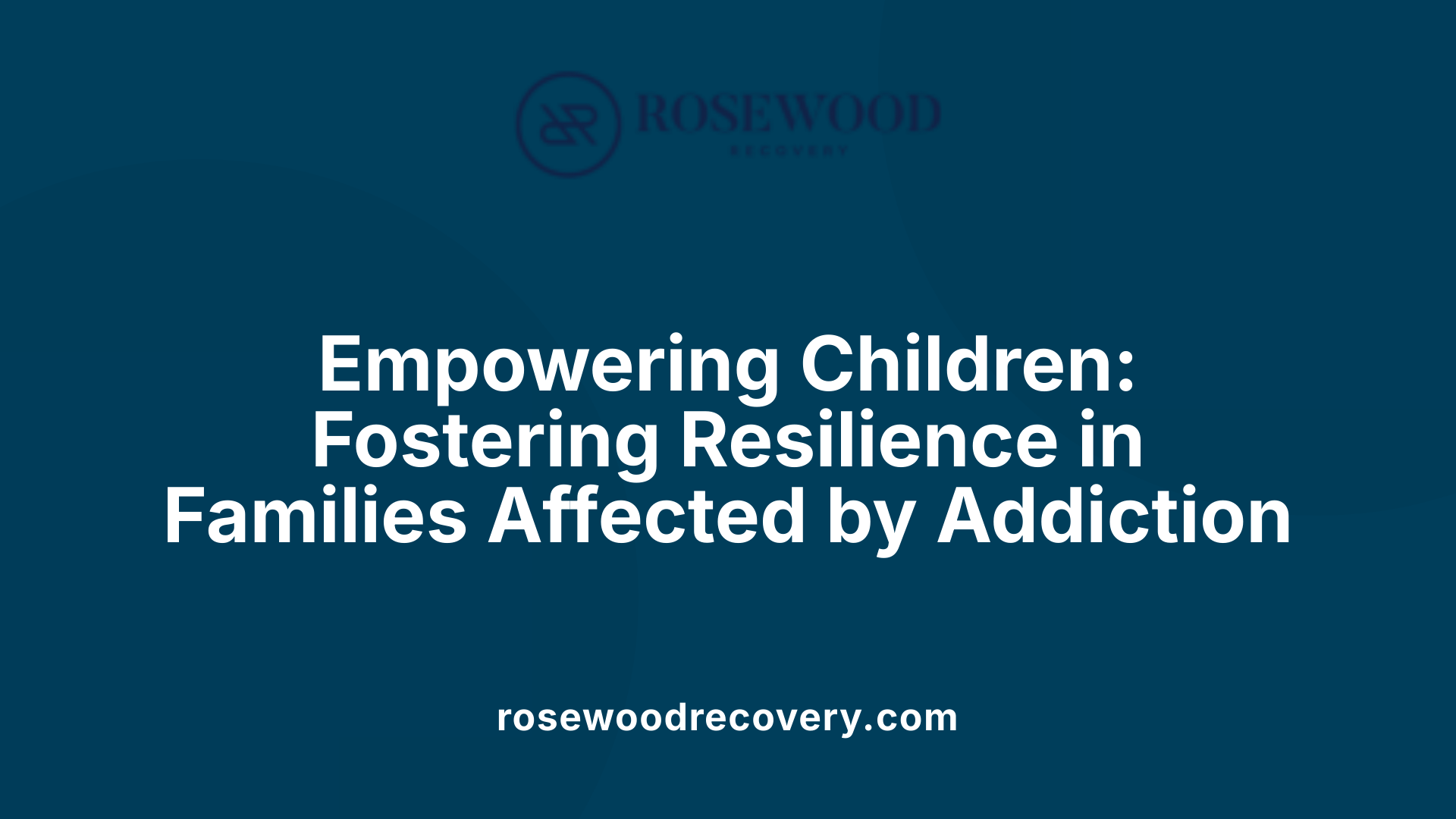 Empowering Children: Fostering Resilience in Families Affected by Addiction